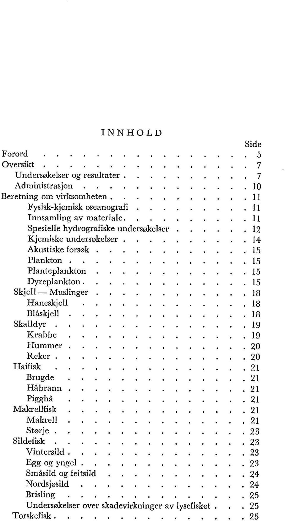 ....... 18 Haneskjell.... 18 Blåskjell............. 18 Skalldyr....... 19 Krabbe........... 19 Hummer........... 20 Reker....... 20 Haifisk...... 21 Brugde.......... 21 Håbrann......... 21 Pigghå.