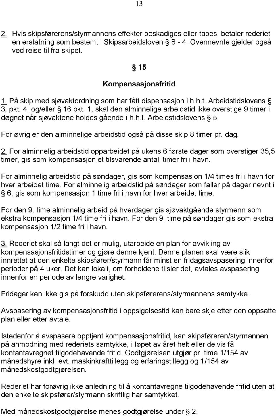 1, skal den alminnelige arbeidstid ikke overstige 9 timer i døgnet når sjøvaktene holdes gående i h.h.t. Arbeidstidslovens 5. For øvrig er den alminnelige arbeidstid også på disse skip 8 timer pr.