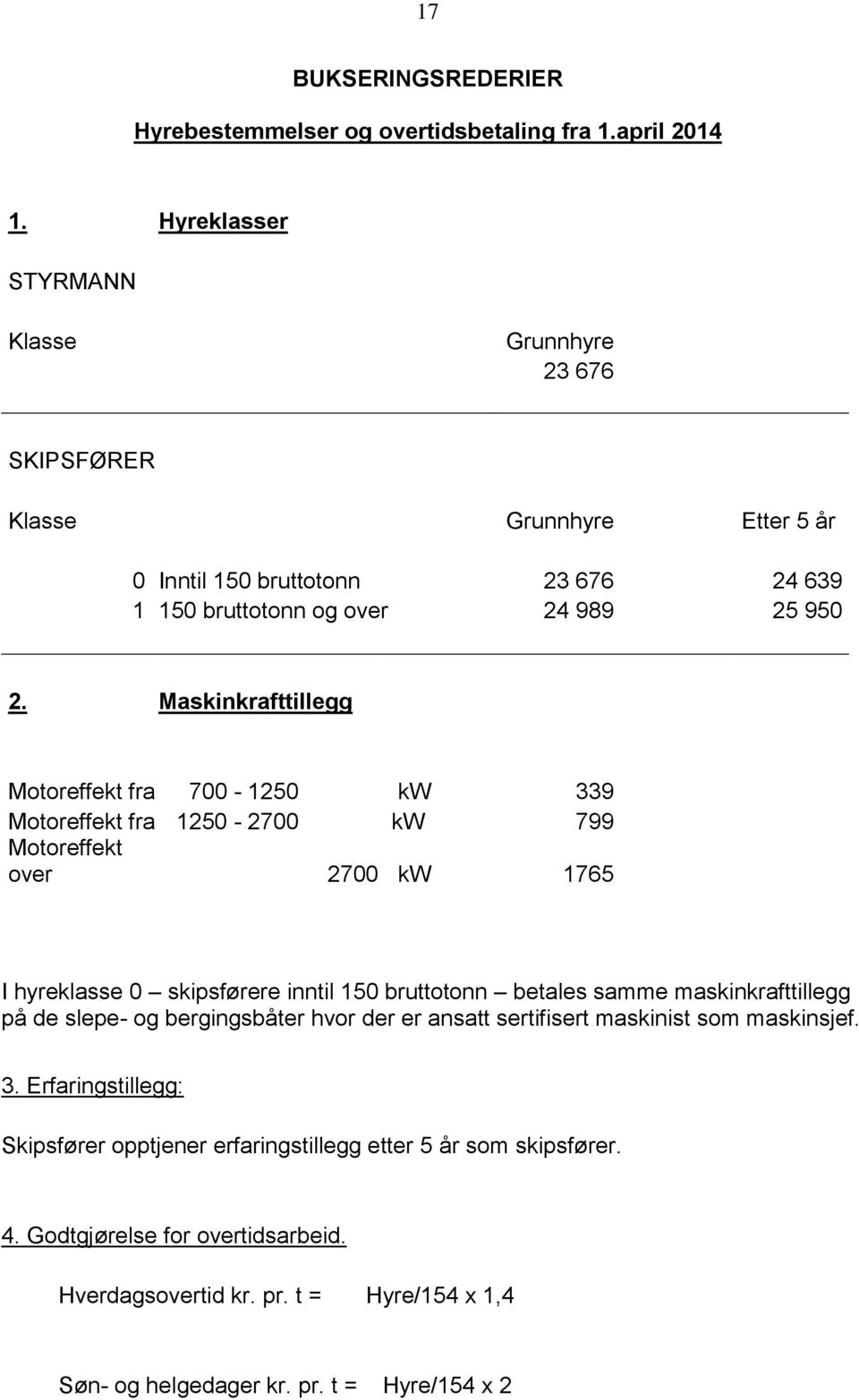 Maskinkrafttillegg Motoreffekt fra 700-1250 kw 339 Motoreffekt fra 1250-2700 kw 799 Motoreffekt over 2700 kw 1765 I hyreklasse 0 skipsførere inntil 150 bruttotonn betales samme