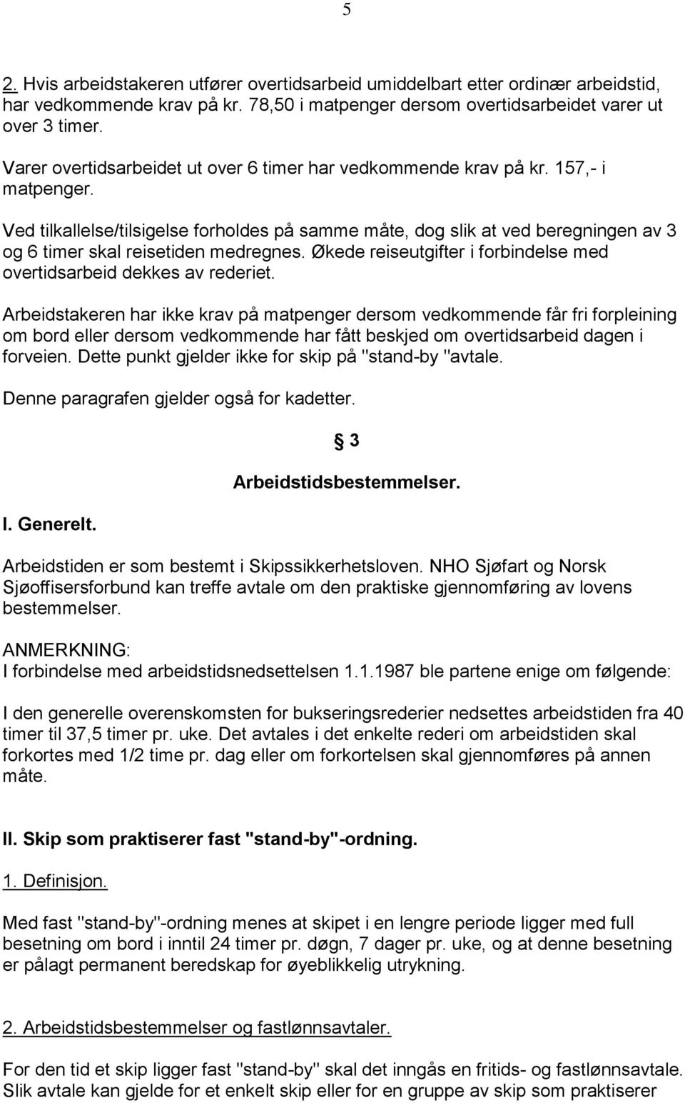 Ved tilkallelse/tilsigelse forholdes på samme måte, dog slik at ved beregningen av 3 og 6 timer skal reisetiden medregnes. Økede reiseutgifter i forbindelse med overtidsarbeid dekkes av rederiet.