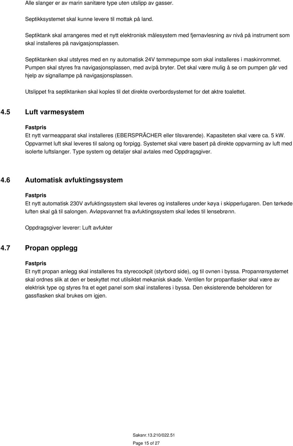 Septiktanken skal utstyres med en ny automatisk 24V tømmepumpe som skal installeres i maskinrommet. Pumpen skal styres fra navigasjonsplassen, med av/på bryter.