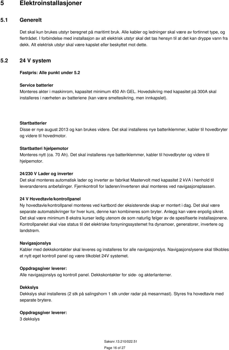 2 24 V system : Alle punkt under 5.2 Service batterier Monteres akter i maskinrom, kapasitet minimum 450 Ah GEL.