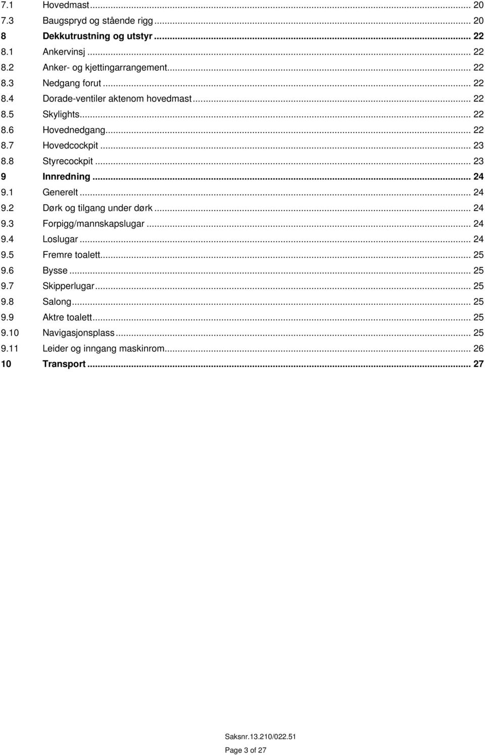 1 Generelt... 24 9.2 Dørk og tilgang under dørk... 24 9.3 Forpigg/mannskapslugar... 24 9.4 Loslugar... 24 9.5 Fremre toalett... 25 9.6 Bysse... 25 9.7 Skipperlugar.