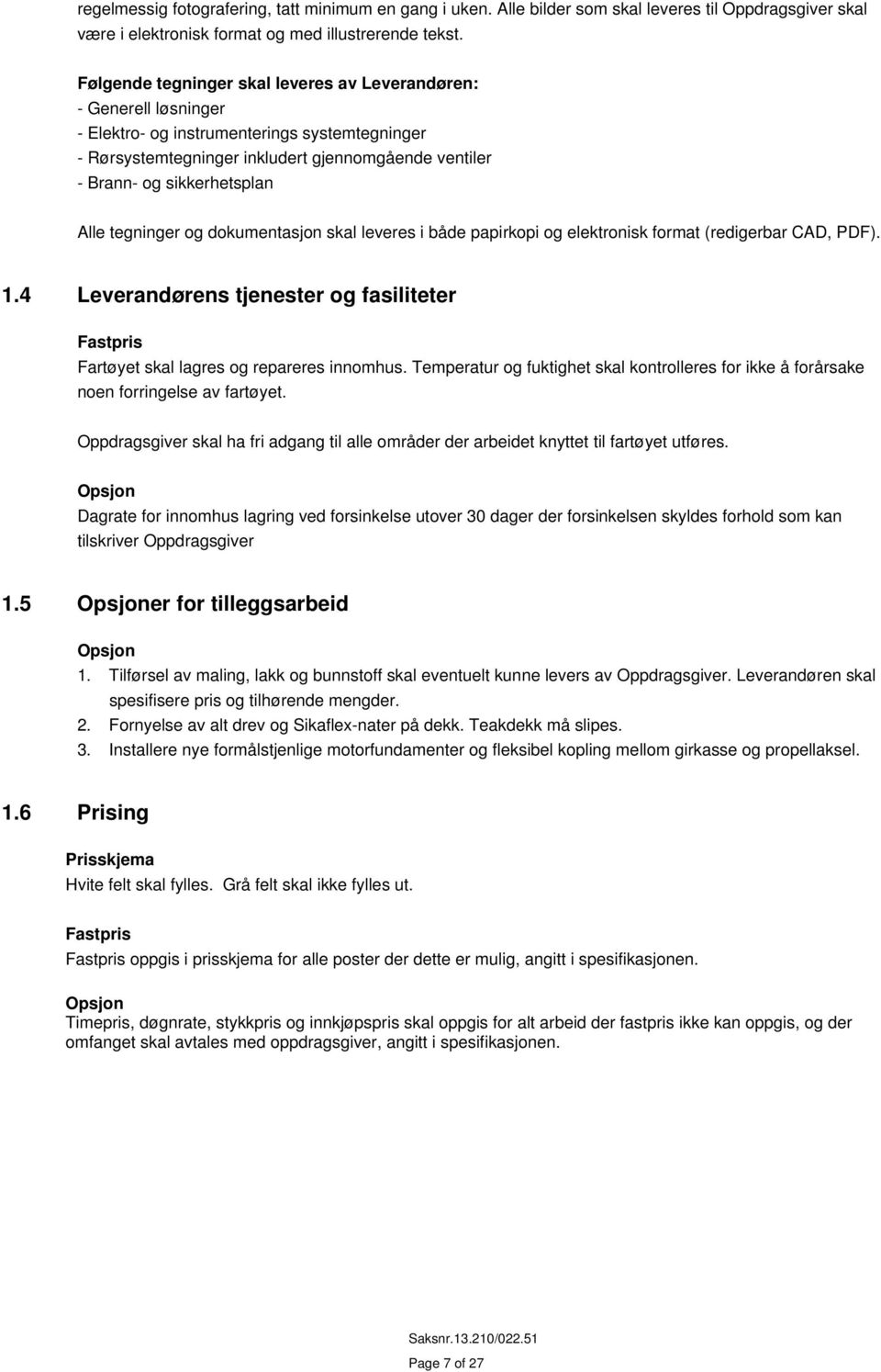 Alle tegninger og dokumentasjon skal leveres i både papirkopi og elektronisk format (redigerbar CAD, PDF). 1.4 Leverandørens tjenester og fasiliteter Fartøyet skal lagres og repareres innomhus.