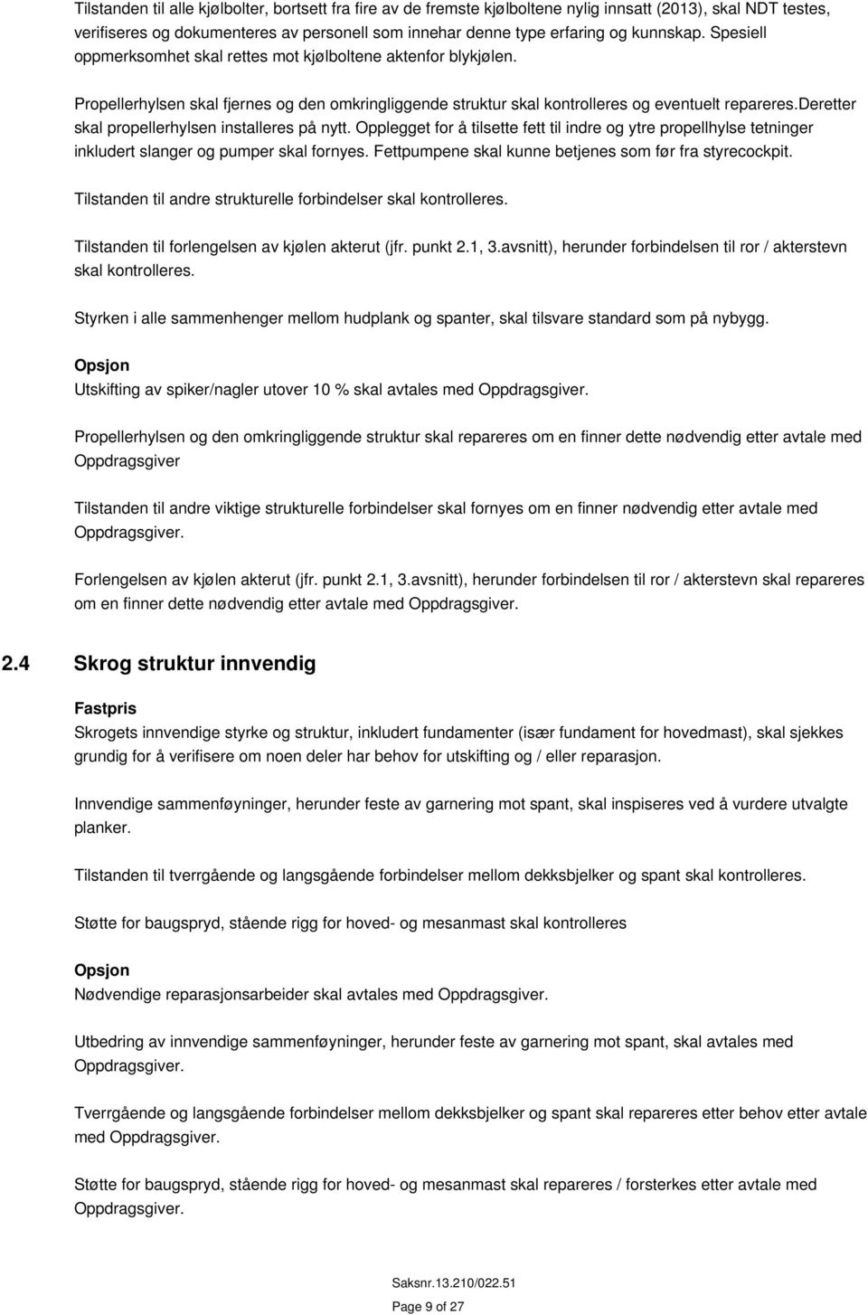 deretter skal propellerhylsen installeres på nytt. Opplegget for å tilsette fett til indre og ytre propellhylse tetninger inkludert slanger og pumper skal fornyes.