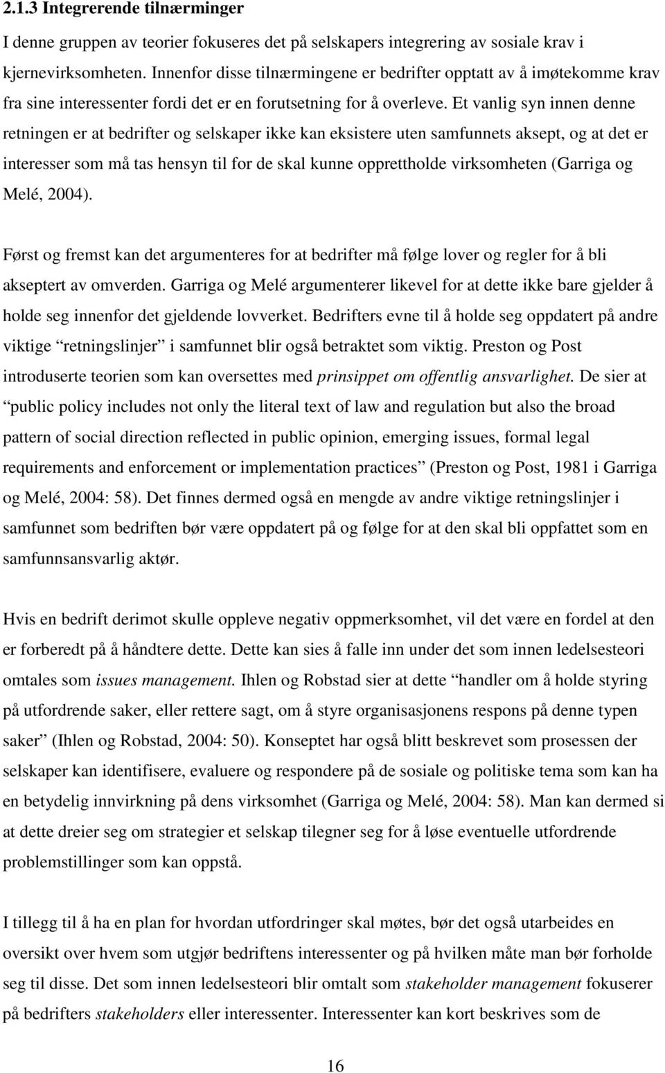 Et vanlig syn innen denne retningen er at bedrifter og selskaper ikke kan eksistere uten samfunnets aksept, og at det er interesser som må tas hensyn til for de skal kunne opprettholde virksomheten