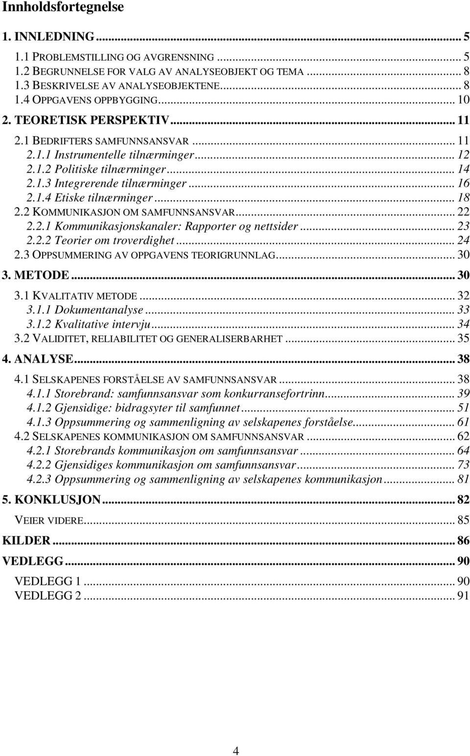 .. 18 2.2 KOMMUNIKASJON OM SAMFUNNSANSVAR... 22 2.2.1 Kommunikasjonskanaler: Rapporter og nettsider... 23 2.2.2 Teorier om troverdighet... 24 2.3 OPPSUMMERING AV OPPGAVENS TEORIGRUNNLAG... 30 3.