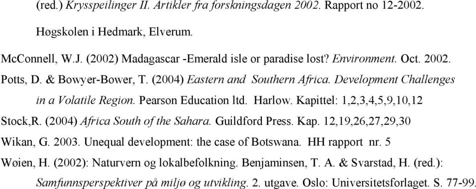 Kapittel: 1,2,3,4,5,9,10,12 Stock,R. (2004) Africa South of the Sahara. Guildford Press. Kap. 12,19,26,27,29,30 Wikan, G. 2003. Unequal development: the case of Botswana.