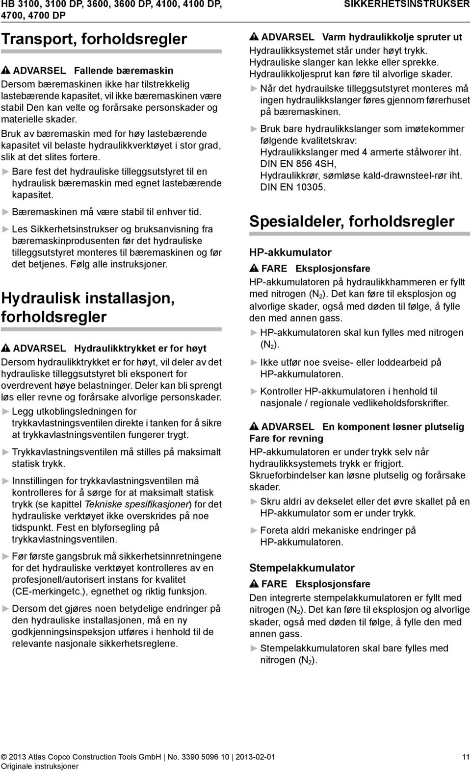 Bare fest det hydrauliske tilleggsutstyret til en hydraulisk bæremaskin med egnet lastebærende kapasitet. Bæremaskinen må være stabil til enhver tid.