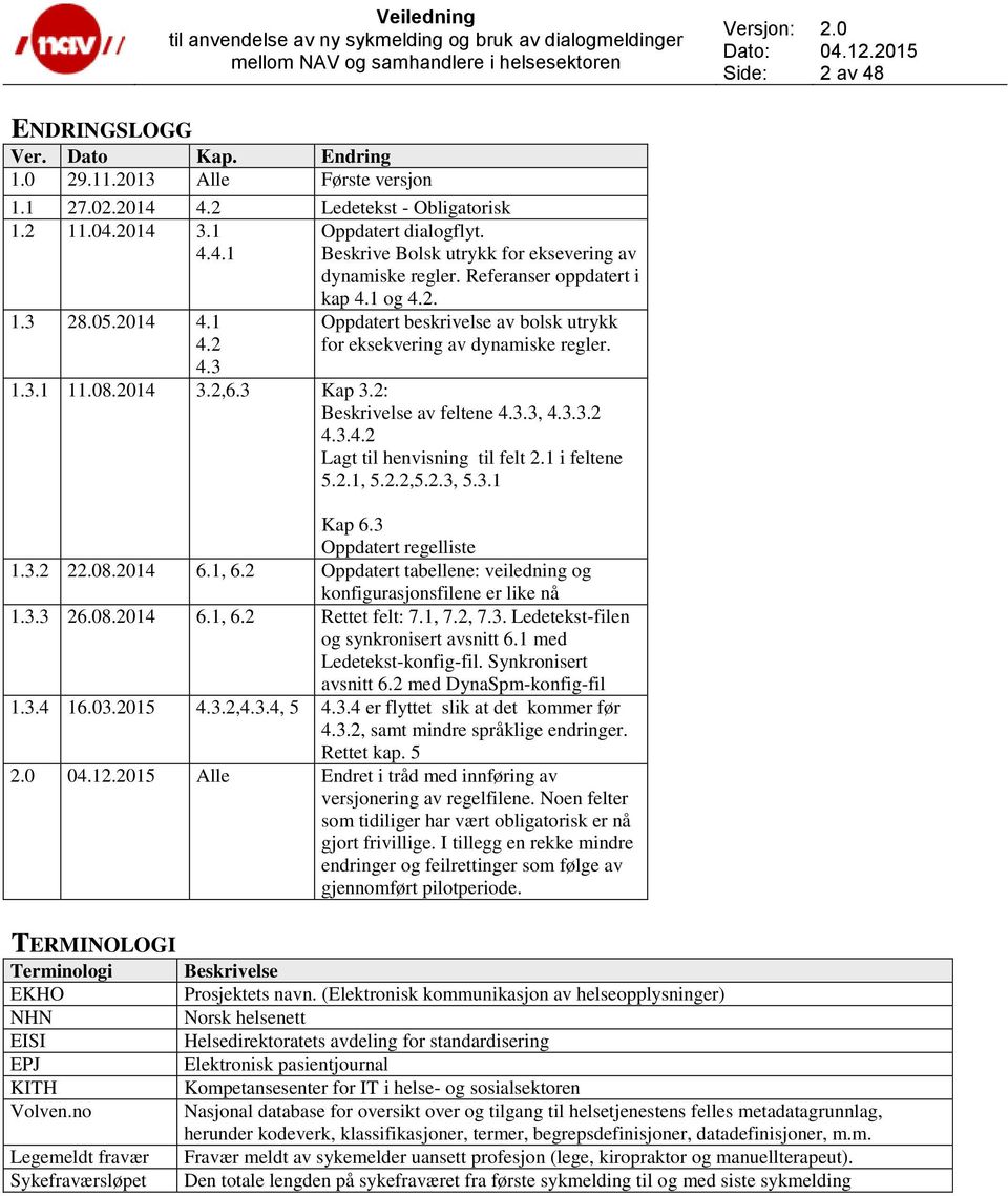 1.3.1 11.08.2014 3.2,6.3 Kap 3.2: Beskrivelse av feltene 4.3.3, 4.3.3.2 4.3.4.2 Lagt til henvisning til felt 2.1 i feltene 5.2.1, 5.2.2,5.2.3, 5.3.1 Kap 6.3 Oppdatert regelliste 1.3.2 28.2014 6.1, 6.