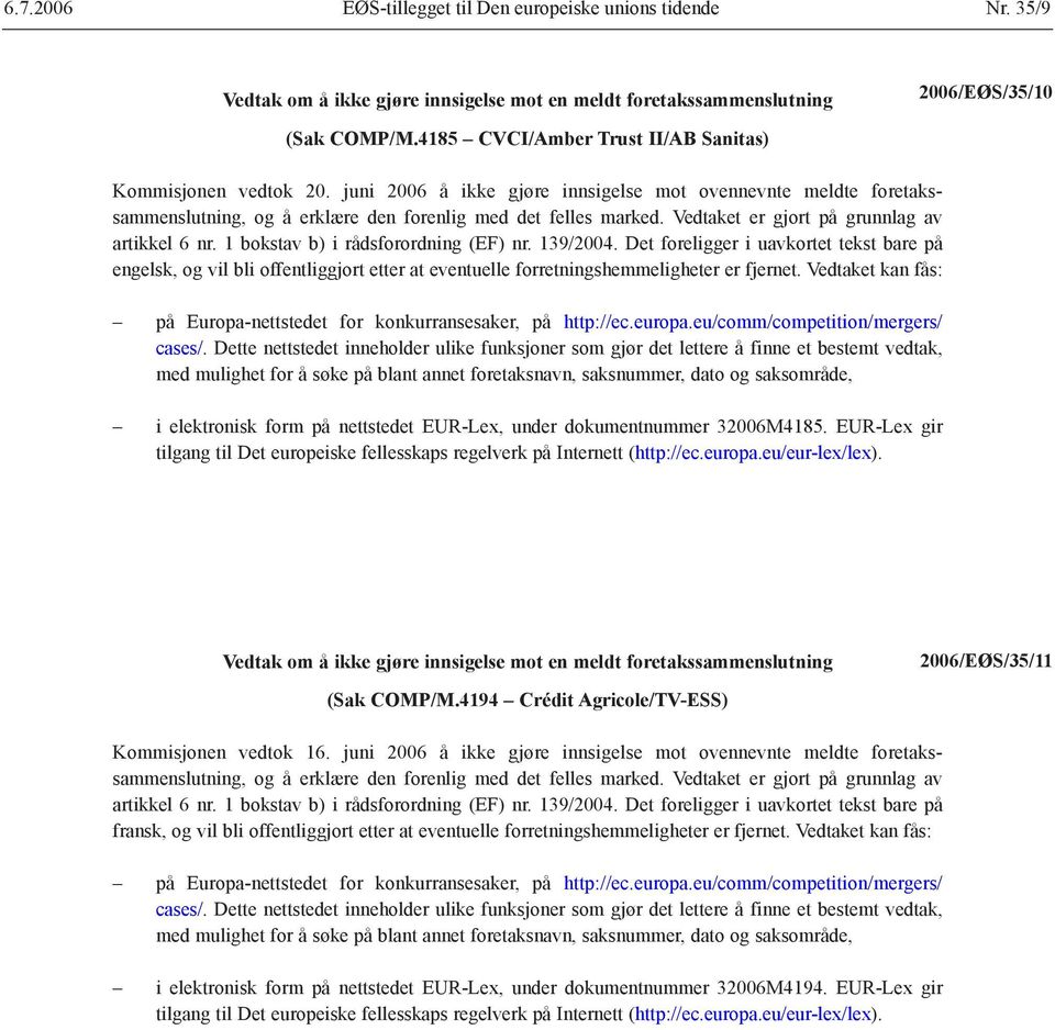 Vedtaket er gjort på grunnlag av artikkel 6 nr. 1 bokstav b) i rådsforordning (EF) nr. 139/2004.