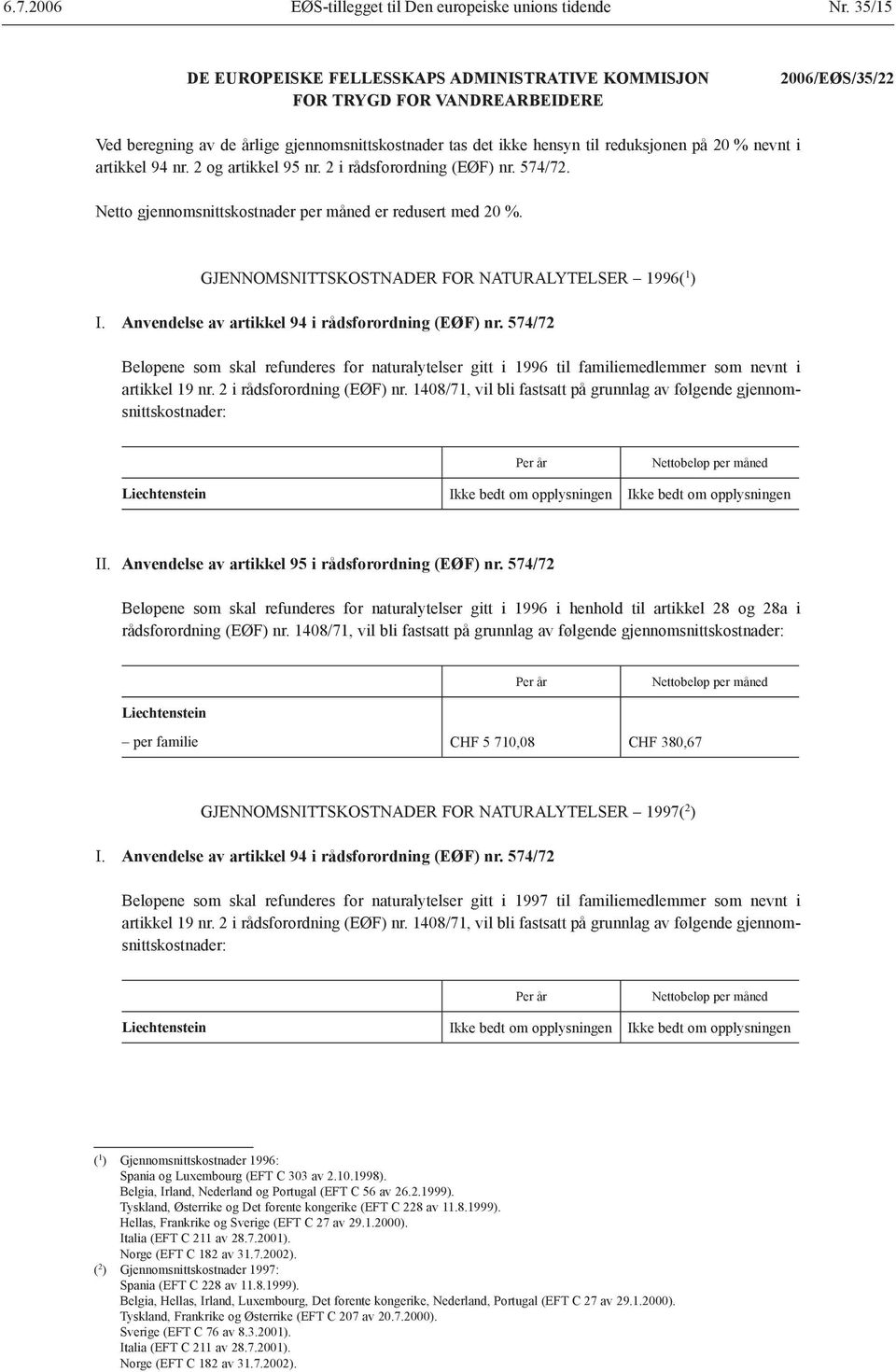 nevnt i artikkel 94 nr. 2 og artikkel 95 nr. 2 i rådsforordning (EØF) nr. 574/72. Netto gjennomsnittskostnader per måned er redusert med 20 %. GJENNOMSNITTSKOSTNADER FOR NATURALYTELSER 1996( 1 ) I.