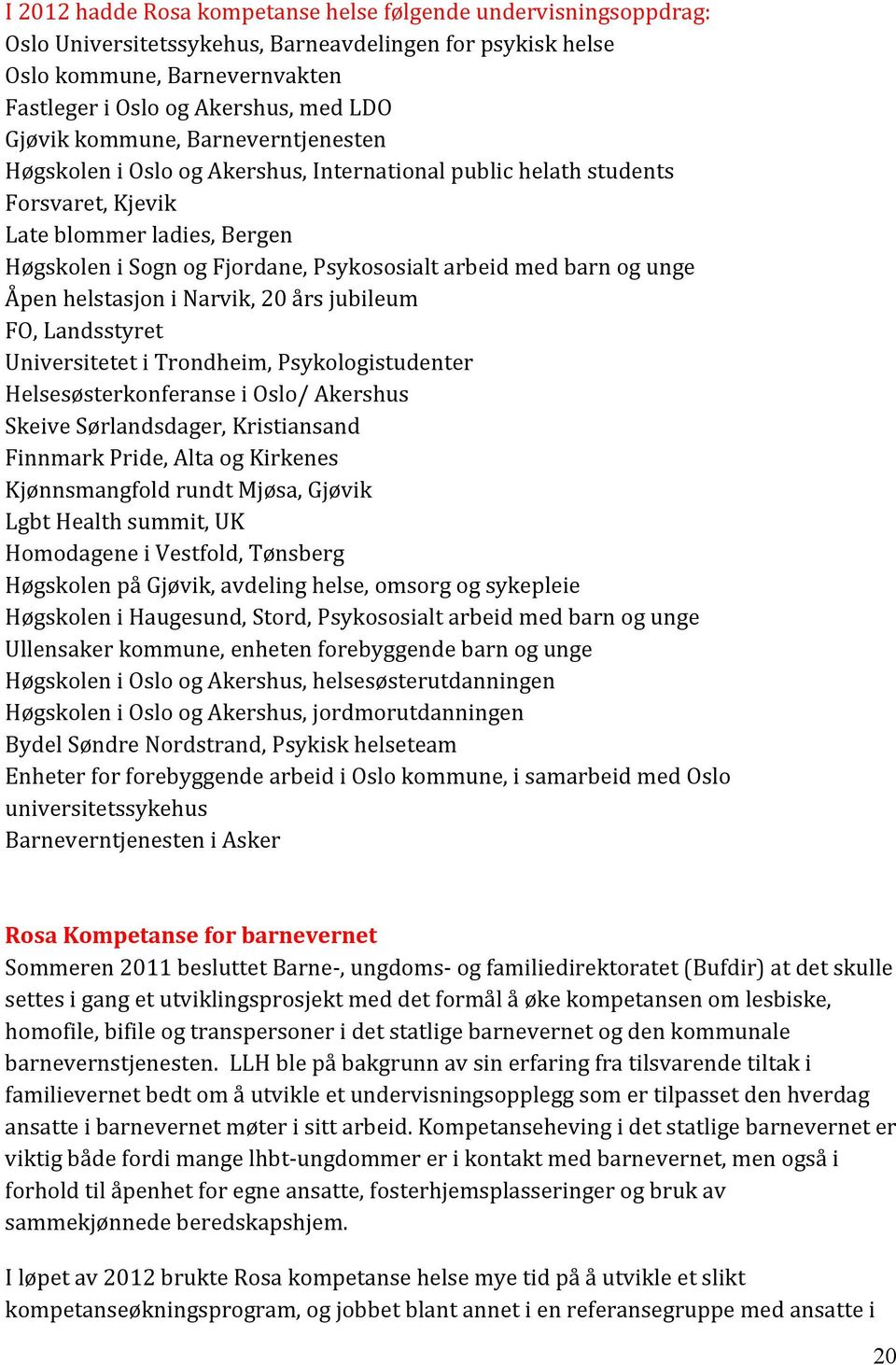 med barn og unge Åpen helstasjon i Narvik, 20 års jubileum FO, Landsstyret Universitetet i Trondheim, Psykologistudenter Helsesøsterkonferanse i Oslo/ Akershus Skeive Sørlandsdager, Kristiansand