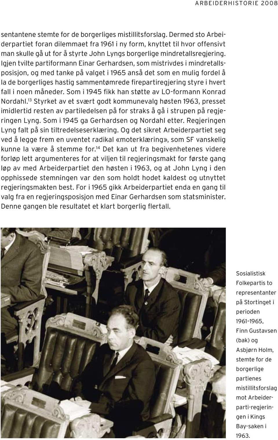 Igjen tvilte partiformann Einar Gerhardsen, som mistrivdes i mindretallsposisjon, og med tanke på valget i 1965 anså det som en mulig fordel å la de borgerliges hastig sammentømrede