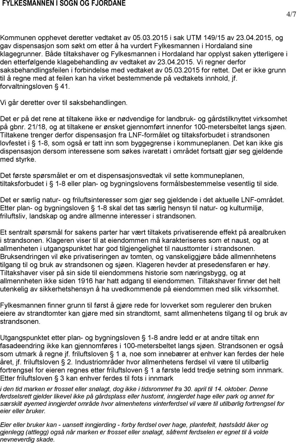 Vi regner derfor saksbehandlingsfeilen i forbindelse med vedtaket av 05.03.2015 for rettet. Det er ikke grunn til å regne med at feilen kan ha virket bestemmende på vedtakets innhold, jf.