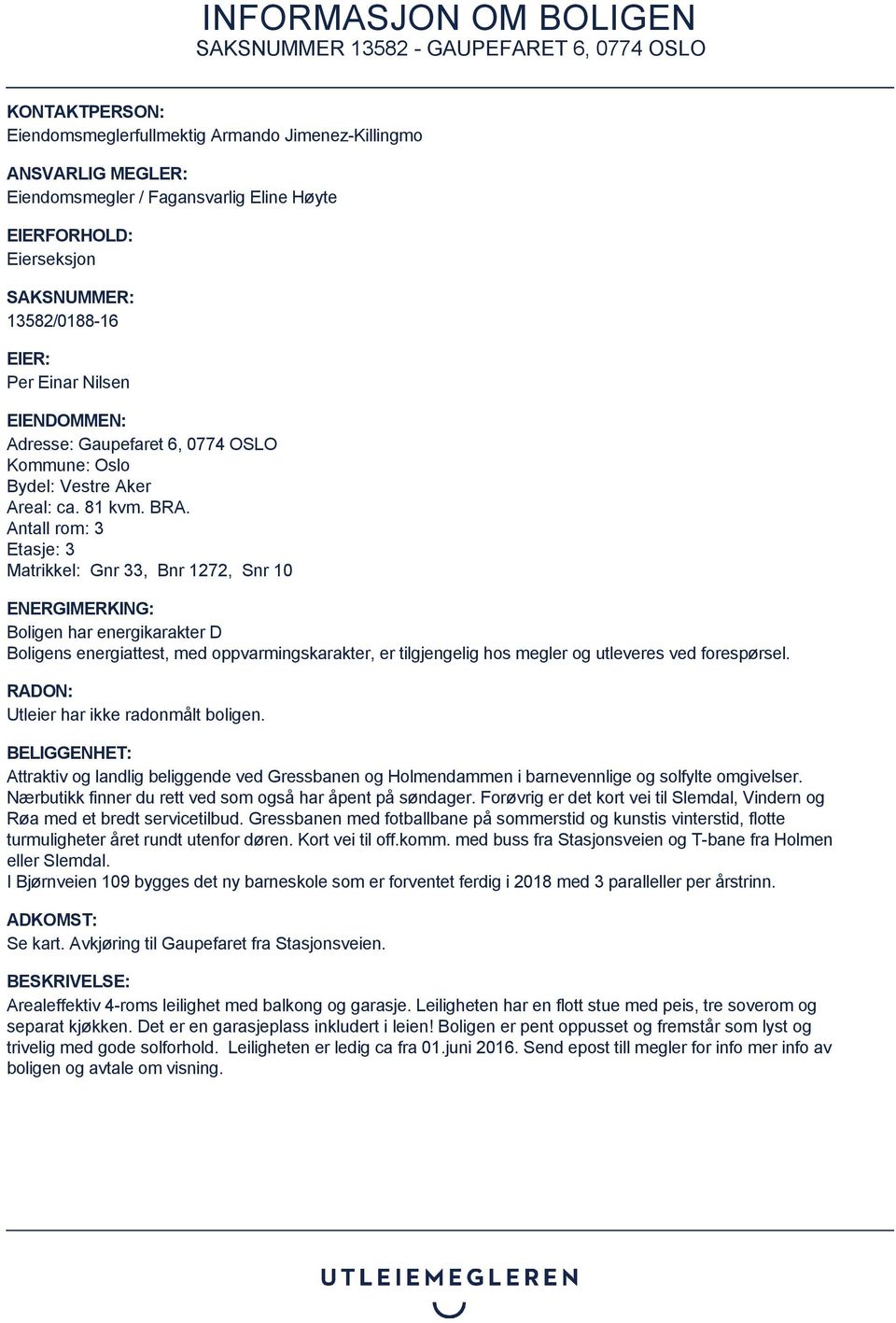 Antall rom: 3 Etasje: 3 Matrikkel: Gnr 33, Bnr 1272, Snr 10 ENERGIMERKING: Boligen har energikarakter D Boligens energiattest, med oppvarmingskarakter, er tilgjengelig hos megler og utleveres ved