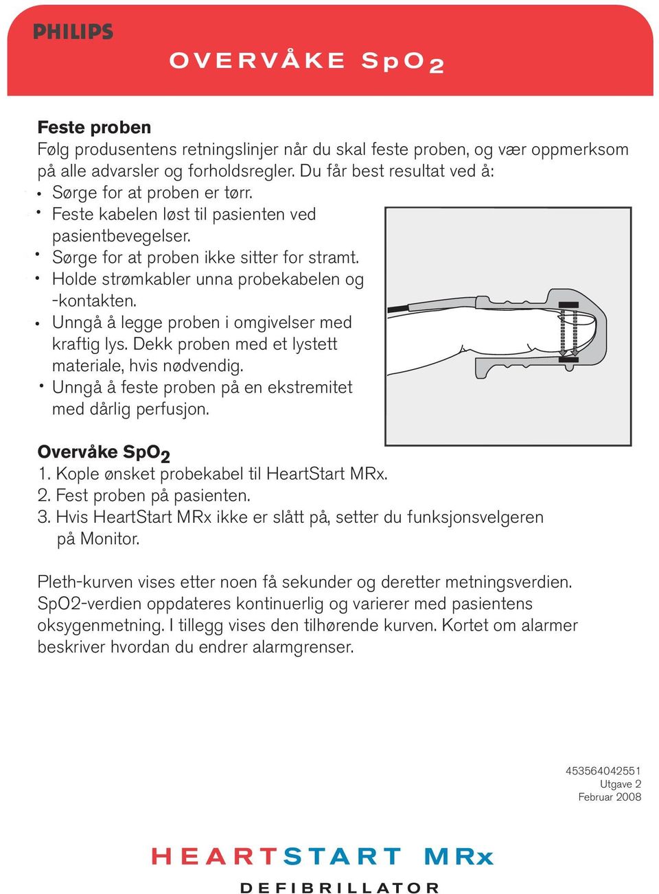 Unngå å legge proben i omgivelser med kraftig lys. Dekk proben med et lystett materiale, hvis nødvendig. Unngå å feste proben på en ekstremitet med dårlig perfusjon. Overvåke SpO 2 1.