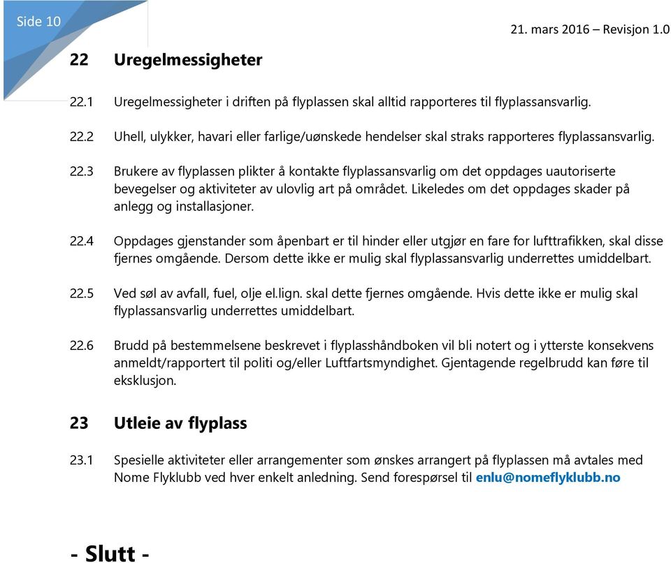 Likeledes om det oppdages skader på anlegg og installasjoner. 22.4 Oppdages gjenstander som åpenbart er til hinder eller utgjør en fare for lufttrafikken, skal disse fjernes omgående.