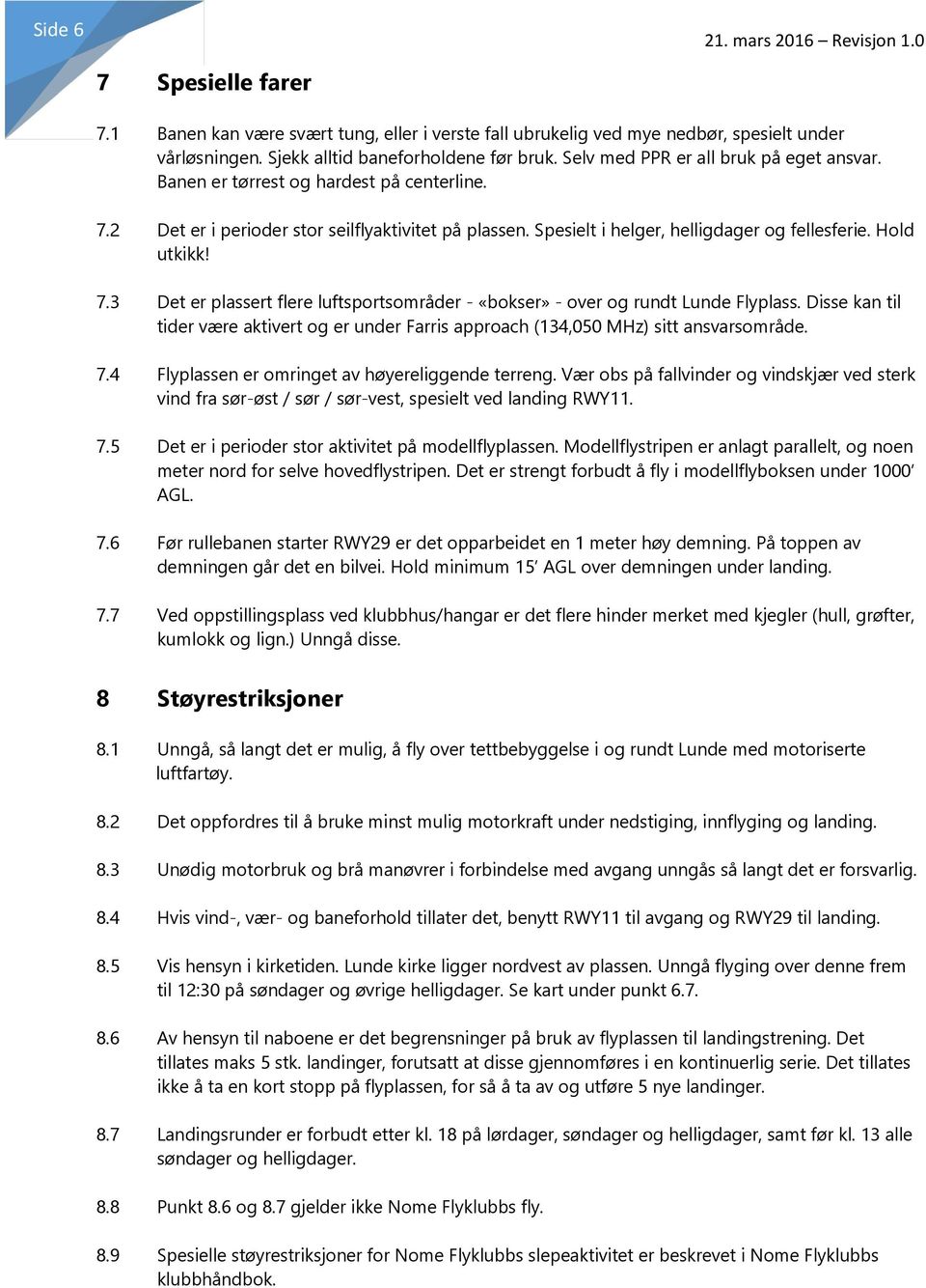 7.3 Det er plassert flere luftsportsområder - «bokser» - over og rundt Lunde Flyplass. Disse kan til tider være aktivert og er under Farris approach (134,050 MHz) sitt ansvarsområde. 7.