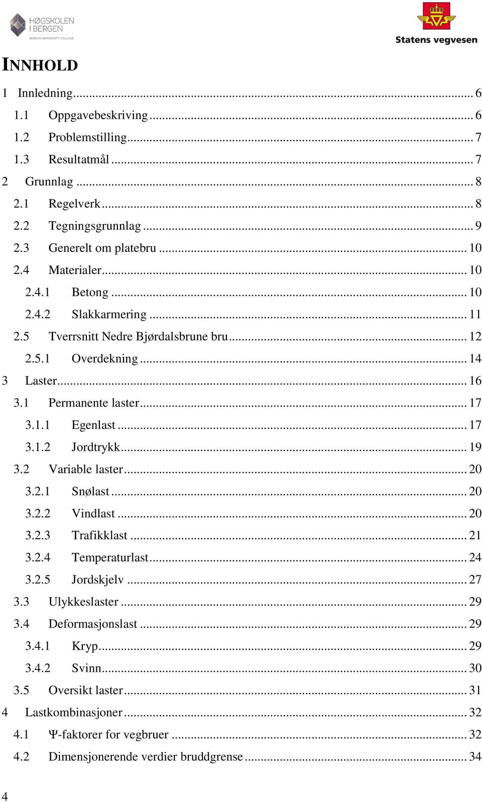 .. 17 3.1.2 Jordtrykk... 19 3.2 Variable laster... 20 3.2.1 Snølast... 20 3.2.2 Vindlast... 20 3.2.3 Trafikklast... 21 3.2.4 Temperaturlast... 24 3.2.5 Jordskjelv... 27 3.3 Ulykkeslaster... 29 3.