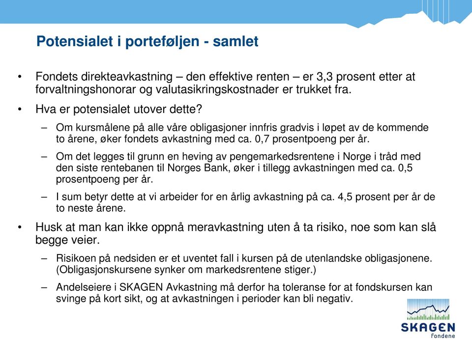 Om det legges til grunn en heving av pengemarkedsrentene i Norge i tråd med den siste rentebanen til Norges Bank, øker i tillegg avkastningen med ca. 0,5 prosentpoeng per år.