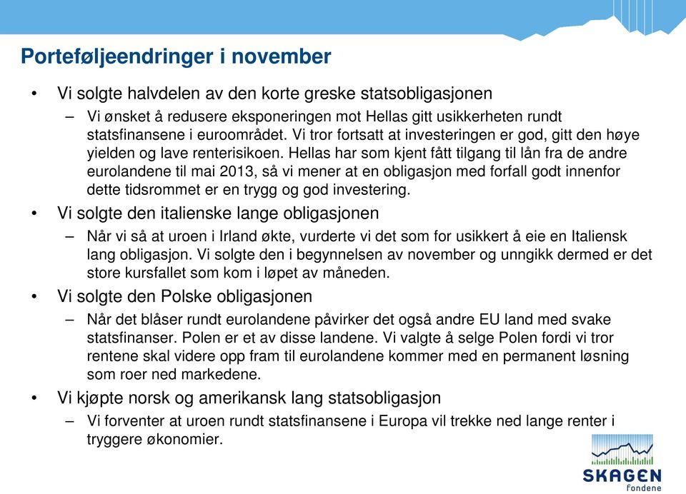 Hellas har som kjent fått tilgang til lån fra de andre eurolandene til mai 2013, så vi mener at en obligasjon med forfall godt innenfor dette tidsrommet er en trygg og god investering.