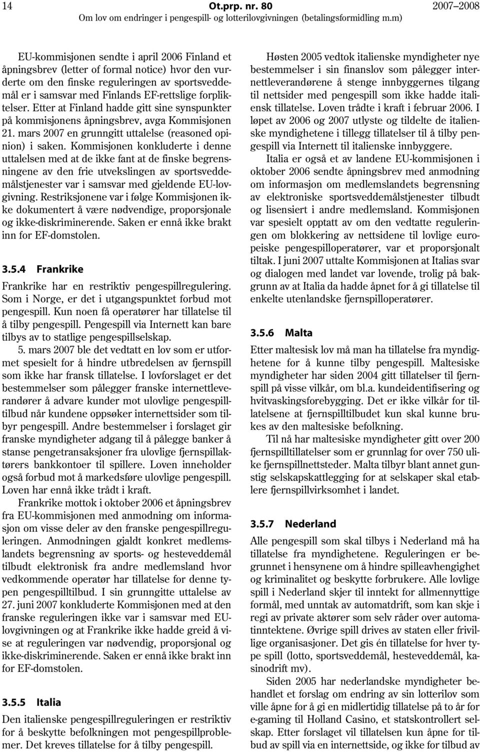 forpliktelser. Etter at Finland hadde gitt sine synspunkter på kommisjonens åpningsbrev, avga Kommisjonen 21. mars 2007 en grunngitt uttalelse (reasoned opinion) i saken.