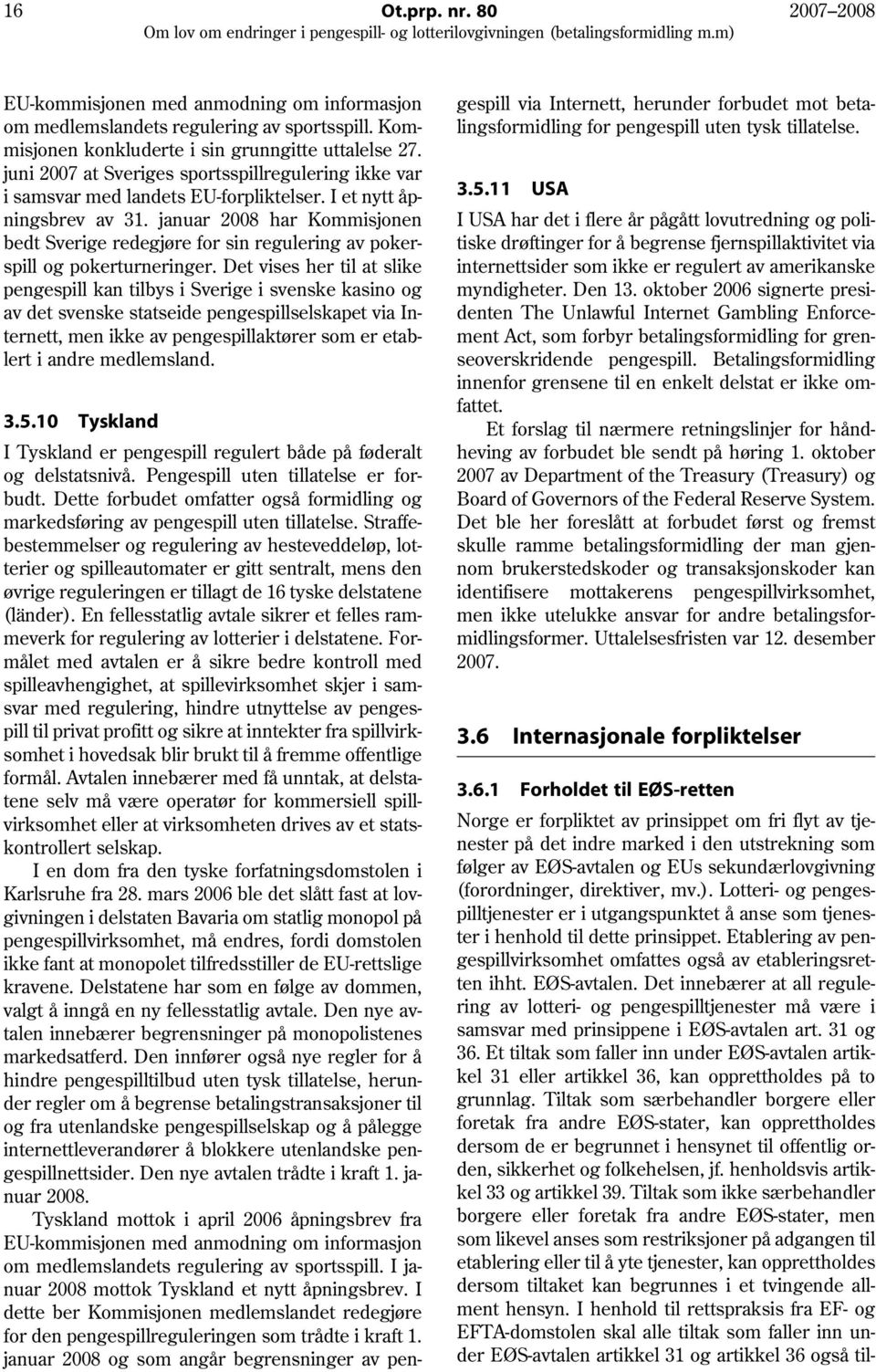 januar 2008 har Kommisjonen bedt Sverige redegjøre for sin regulering av pokerspill og pokerturneringer.