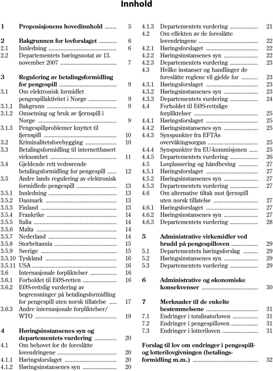 3 Hvilke instanser og handlinger de 3 Regulering av betalingsformidling foreslåtte reglene vil gjelde for... 23 for pengespill... 9 4.3.1 Høringsforslaget... 23 3.1 Om elektronisk formidlet 4.3.2 Høringsinstansenes syn.