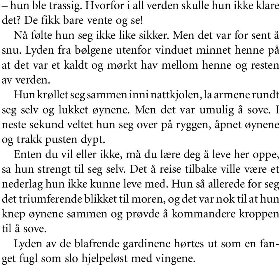 Men det var umulig å sove. I neste sekund veltet hun seg over på ryggen, åpnet øynene og trakk pusten dypt. Enten du vil eller ikke, må du lære deg å leve her oppe, sa hun strengt til seg selv.