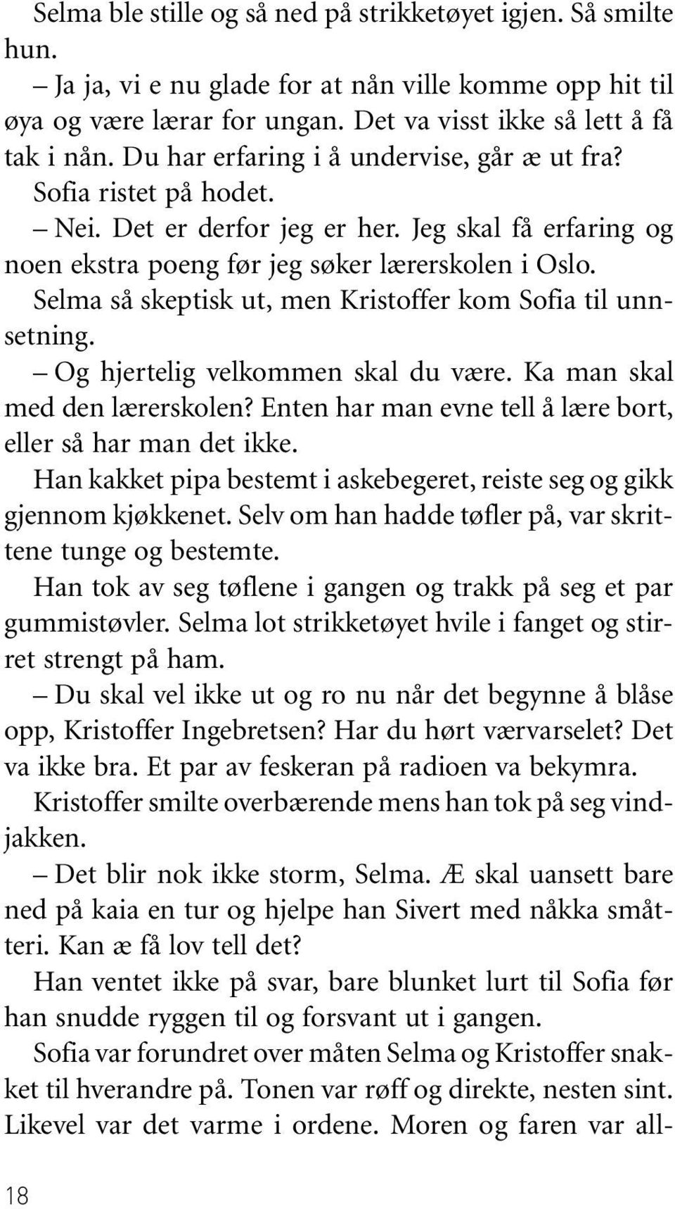 Selma så skeptisk ut, men Kristoffer kom Sofia til unnsetning. Og hjertelig velkommen skal du være. Ka man skal med den lærerskolen? Enten har man evne tell å lære bort, eller så har man det ikke.