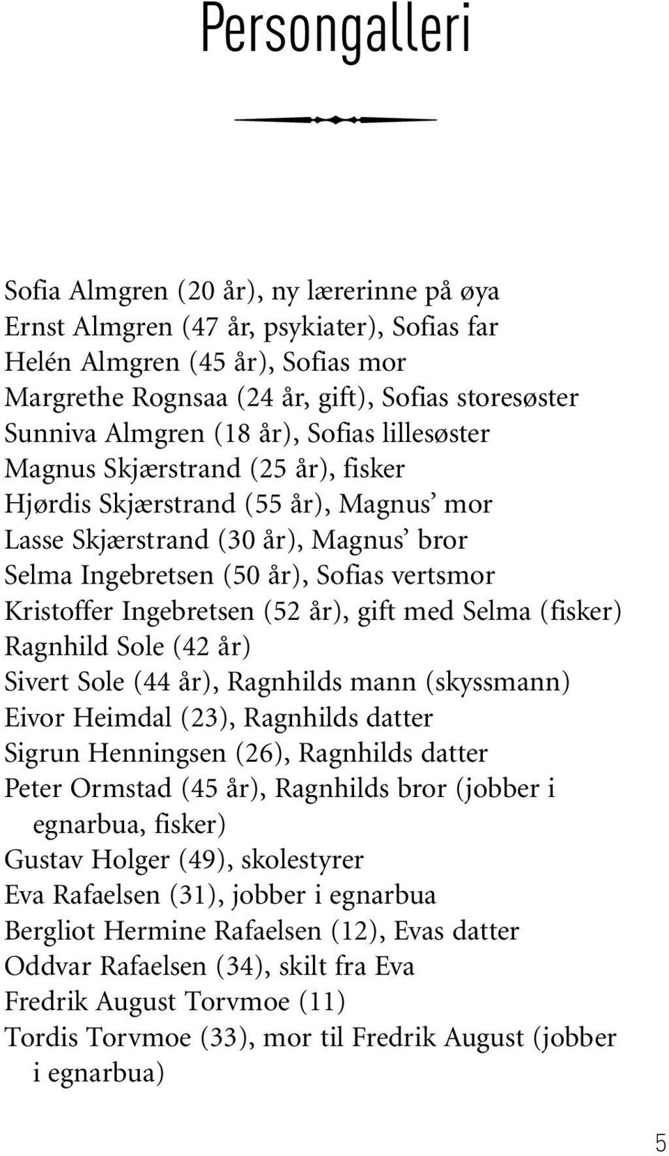 Kristoffer Ingebretsen (52 år), gift med Selma (fisker) Ragnhild Sole (42 år) Sivert Sole (44 år), Ragnhilds mann (skyssmann) Eivor Heimdal (23), Ragnhilds datter Sigrun Henningsen (26), Ragnhilds