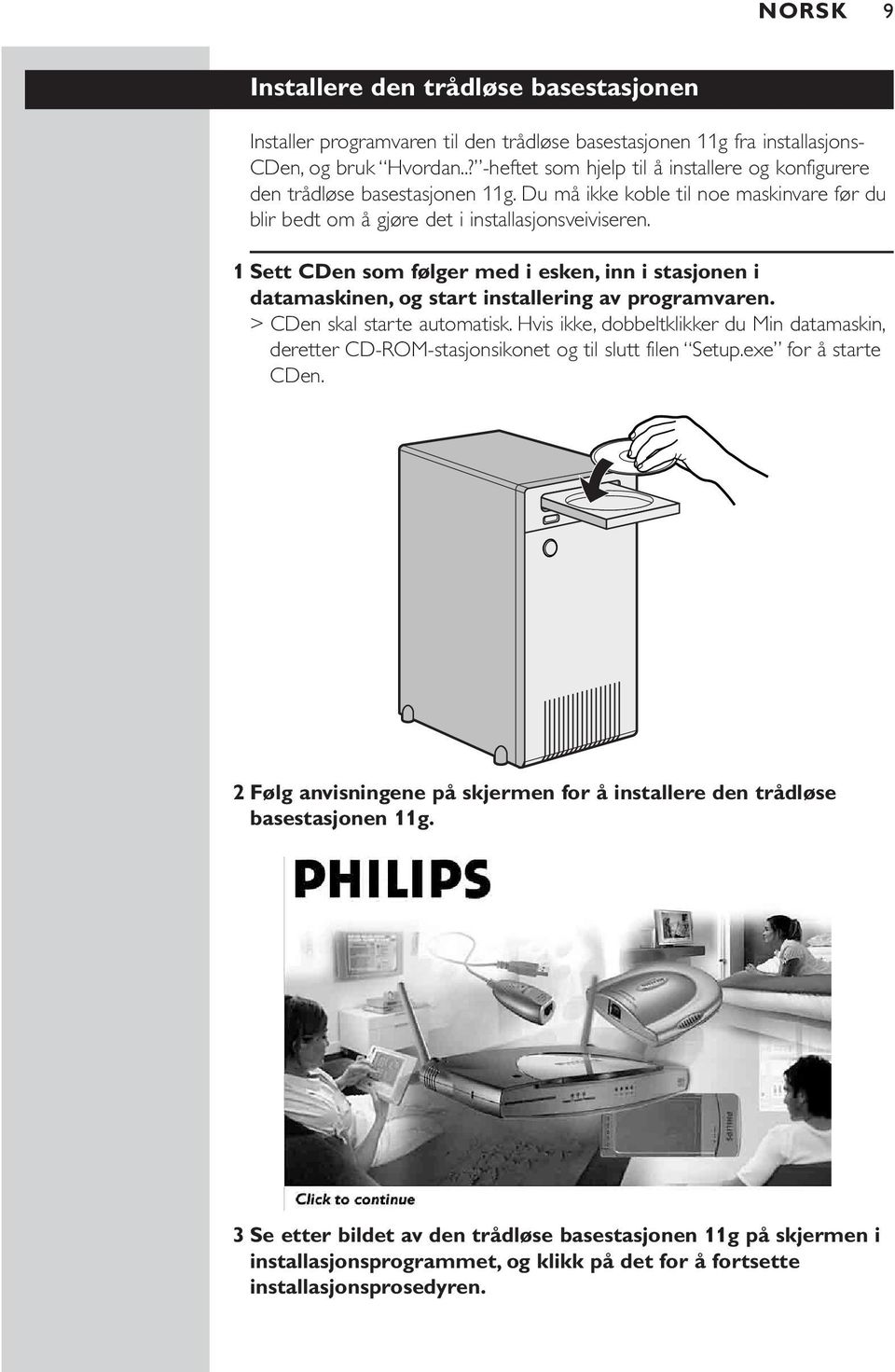 1 Sett CDen som følger med i esken, inn i stasjonen i datamaskinen, og start installering av programvaren. > CDen skal starte automatisk.
