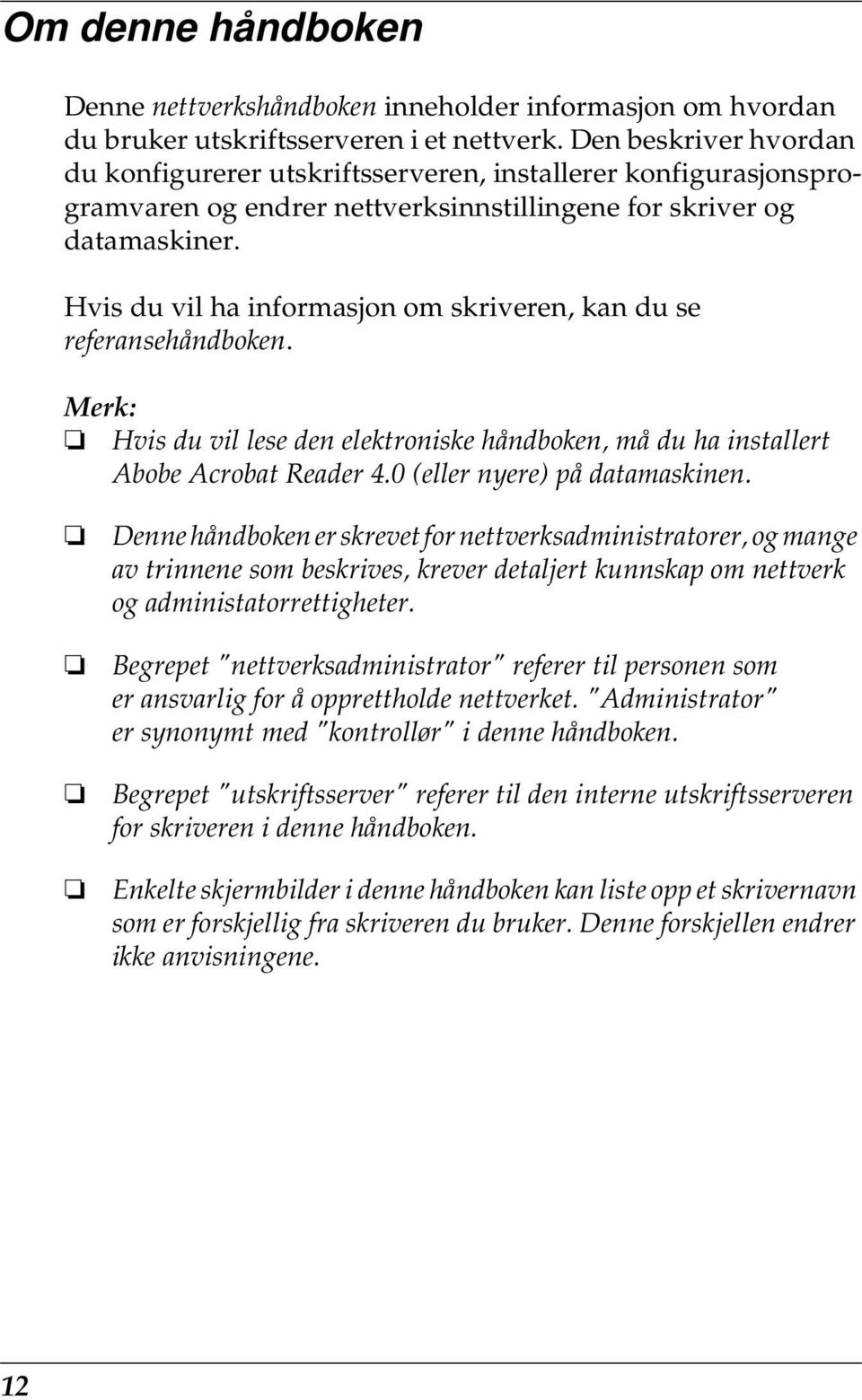 Hvis du vil ha informasjon om skriveren, kan du se referansehåndboken. Merk: Hvis du vil lese den elektroniske håndboken, må du ha installert Abobe Acrobat Reader 4.0 (eller nyere) på datamaskinen.