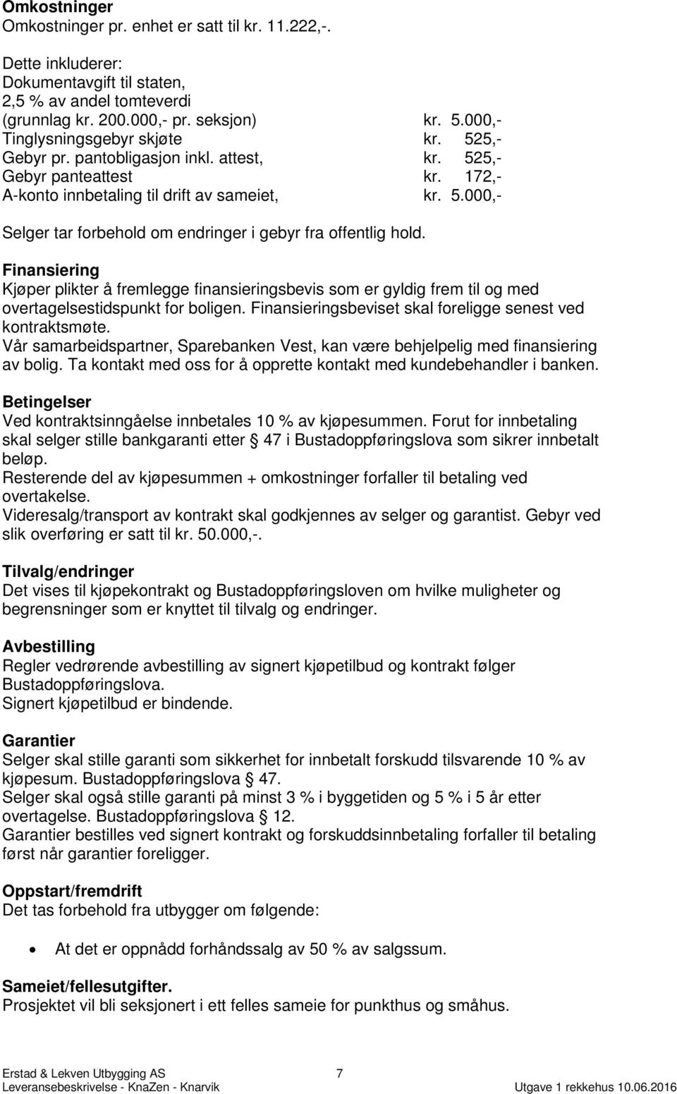 Finansiering Kjøper plikter å fremlegge finansieringsbevis som er gyldig frem til og med overtagelsestidspunkt for boligen. Finansieringsbeviset skal foreligge senest ved kontraktsmøte.