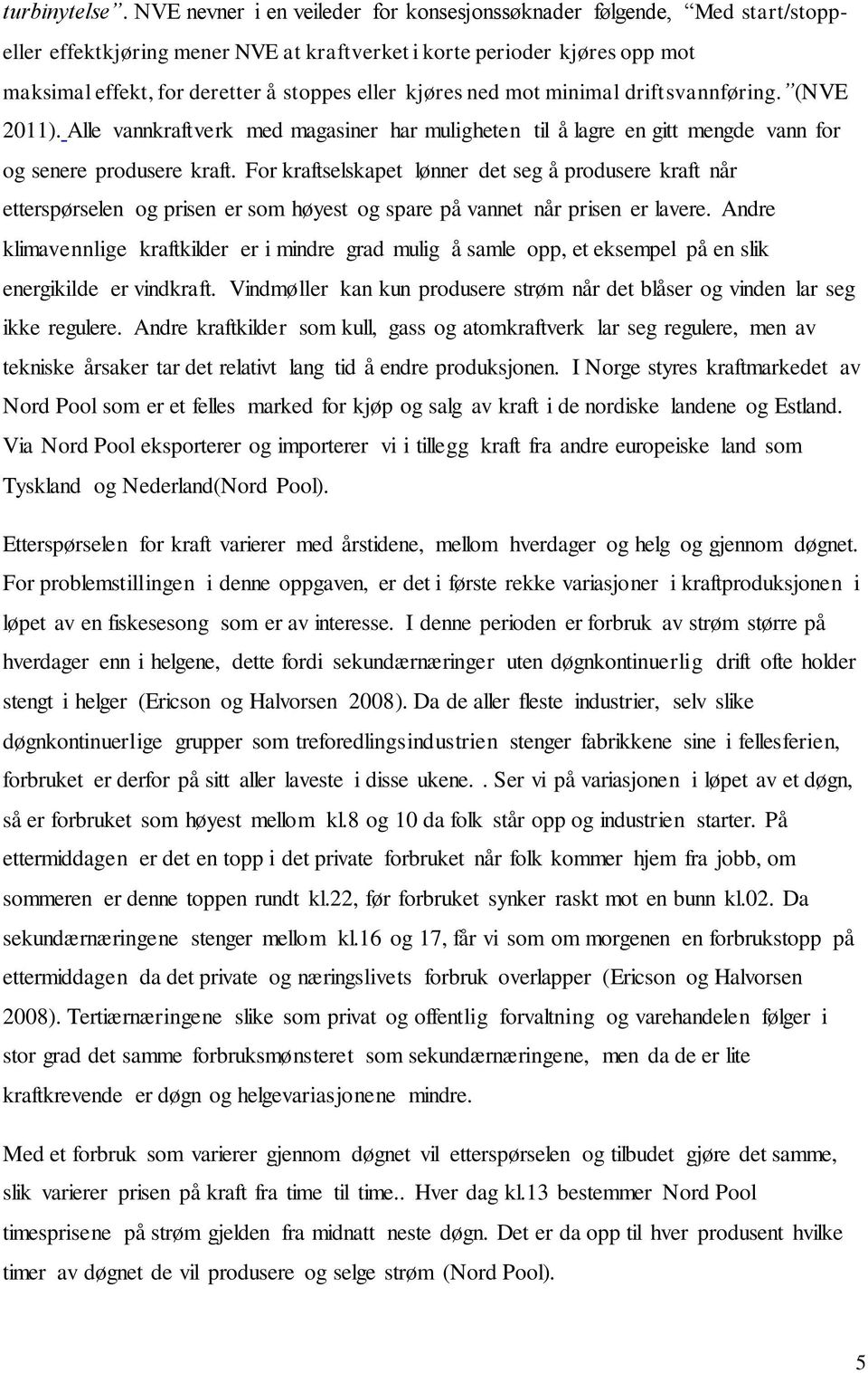 kjøres ned mot minimal driftsvannføring. (NVE 2011). Alle vannkraftverk med magasiner har muligheten til å lagre en gitt mengde vann for og senere produsere kraft.