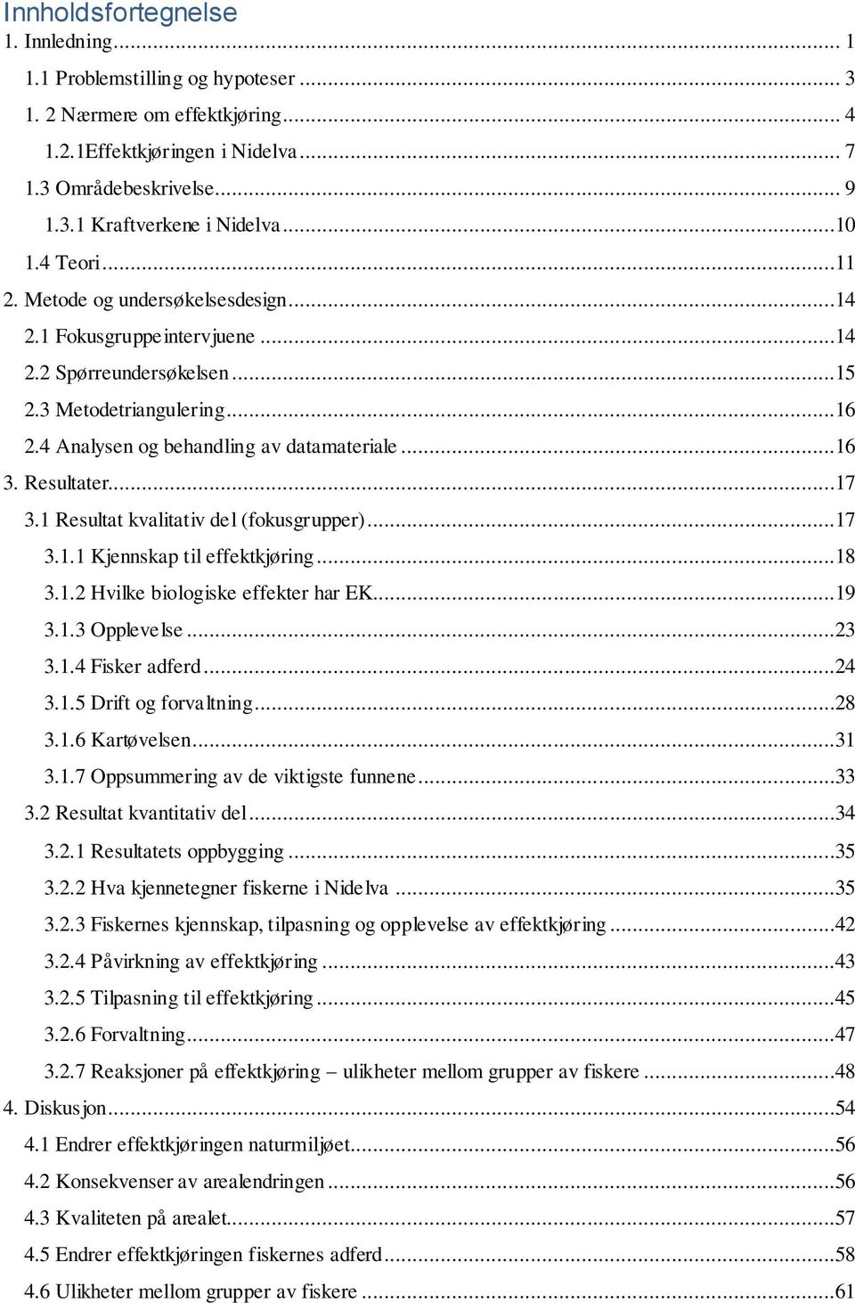 Resultater...17 3.1 Resultat kvalitativ del (fokusgrupper)...17 3.1.1 Kjennskap til effektkjøring...18 3.1.2 Hvilke biologiske effekter har EK...19 3.1.3 Opplevelse...23 3.1.4 Fisker adferd...24 3.1.5 Drift og forvaltning.