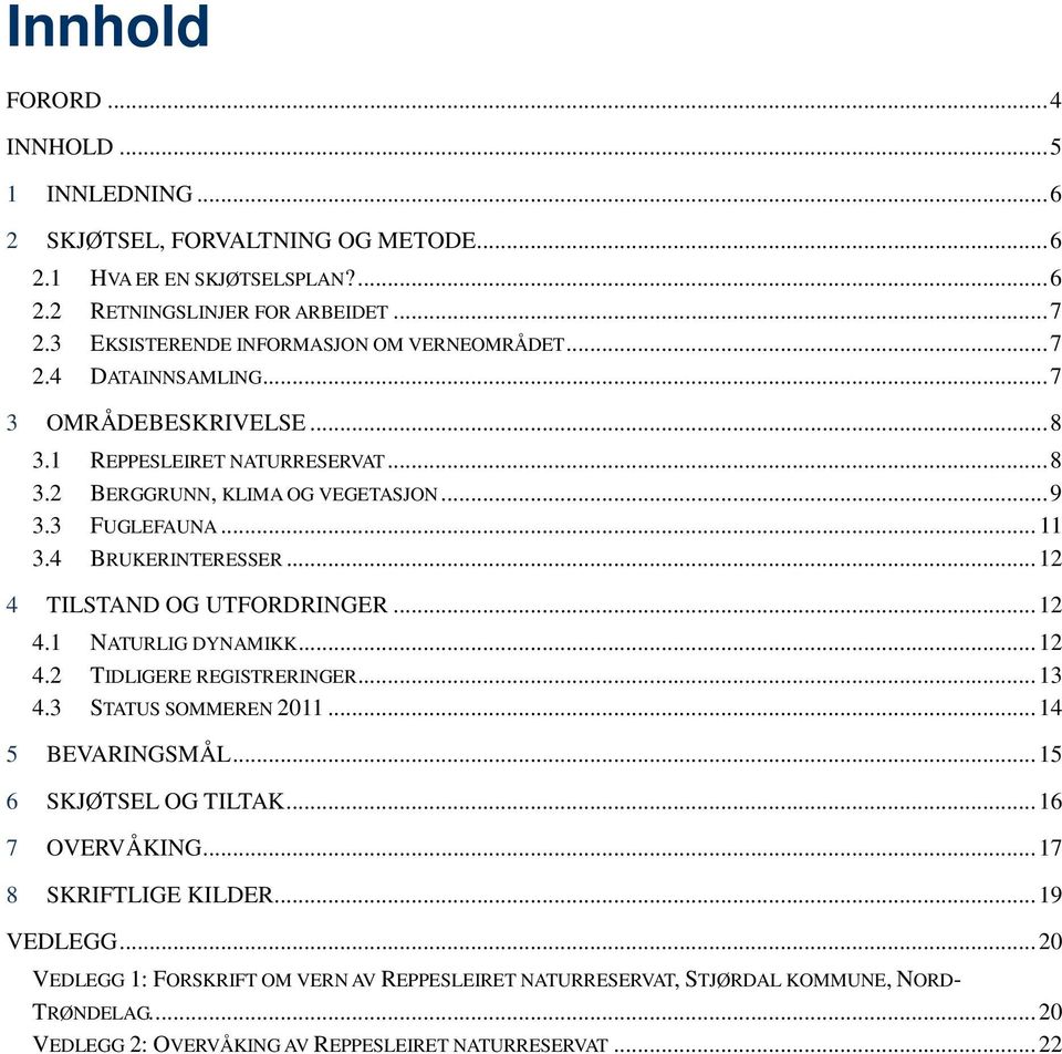 4 BRUKERINTERESSER... 12 4 TILSTAND OG UTFORDRINGER... 12 4.1 NATURLIG DYNAMIKK... 12 4.2 TIDLIGERE REGISTRERINGER... 13 4.3 STATUS SOMMEREN 2011... 14 5 BEVARINGSMÅL... 15 6 SKJØTSEL OG TILTAK.