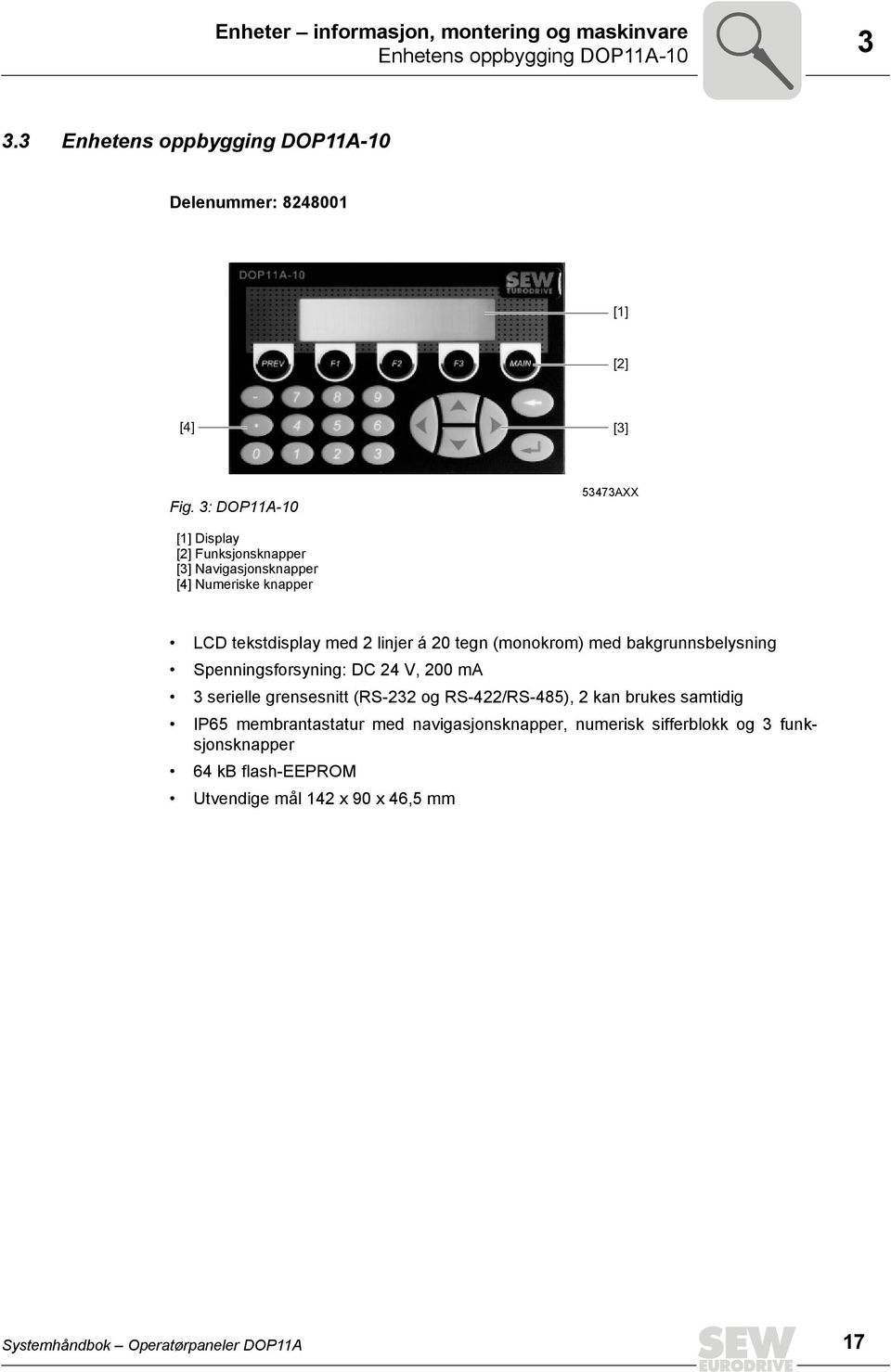 med bakgrunnsbelysning Spenningsforsyning: DC 24 V, 2 ma 3 serielle grensesnitt (RS-232 og RS-422/RS-485), 2 kan brukes samtidig P65 membrantastatur