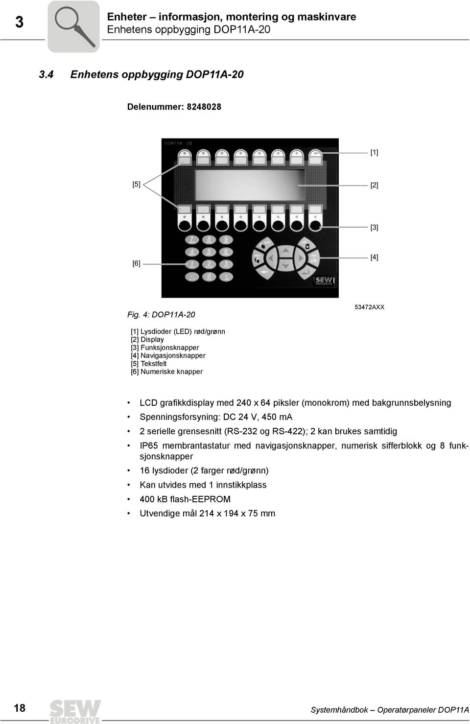 piksler (monokrom) med bakgrunnsbelysning Spenningsforsyning: DC 24 V, 45 ma 2 serielle grensesnitt (RS-232 og RS-422); 2 kan brukes samtidig P65 membrantastatur med