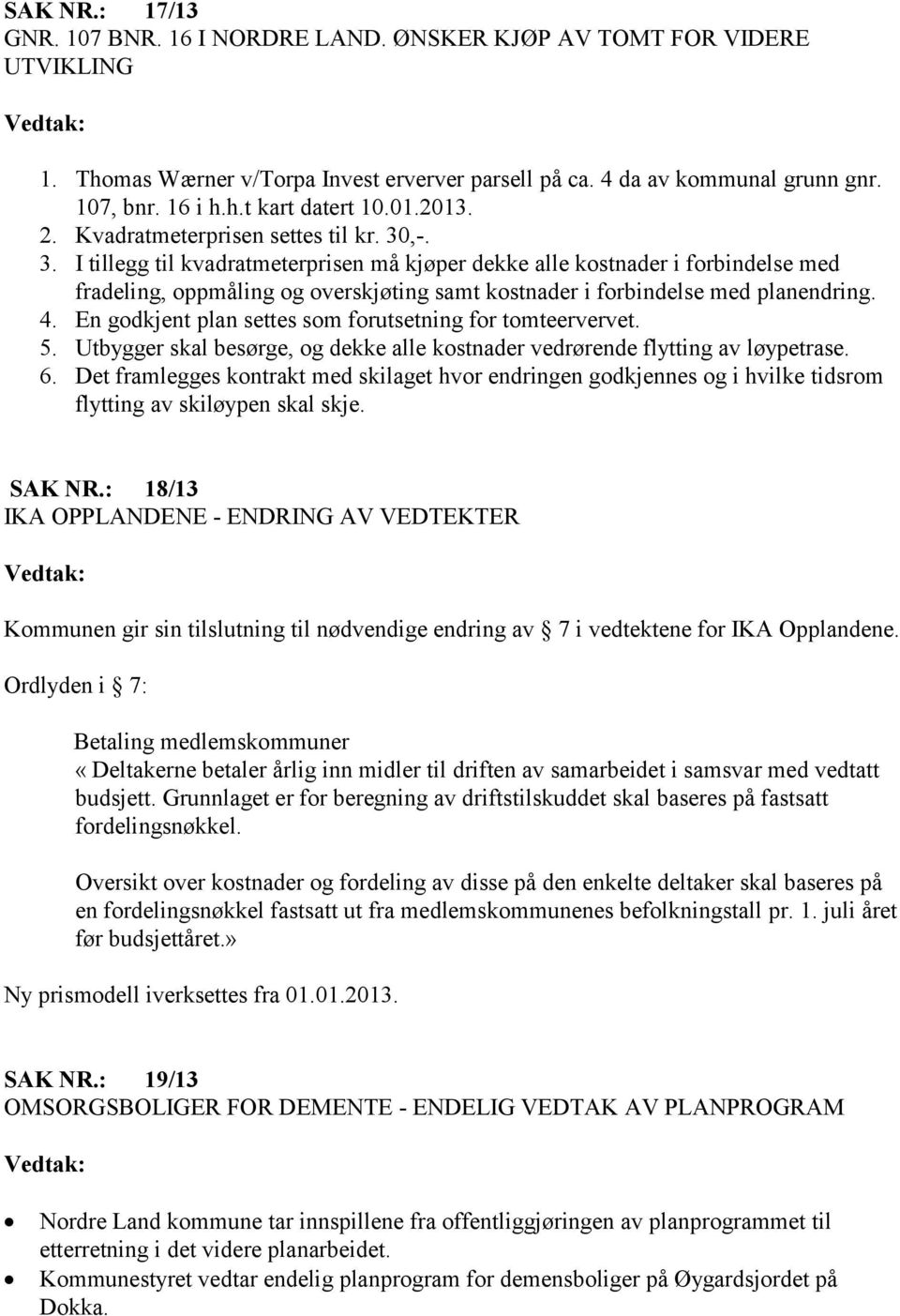 ,-. 3. I tillegg til kvadratmeterprisen må kjøper dekke alle kostnader i forbindelse med fradeling, oppmåling og overskjøting samt kostnader i forbindelse med planendring. 4.