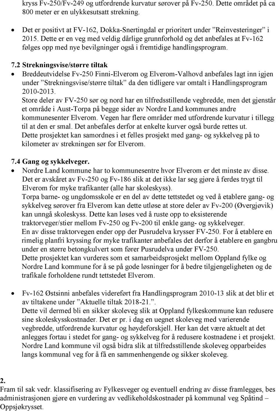 Dette er en veg med veldig dårlige grunnforhold og det anbefales at Fv-162 følges opp med nye bevilgninger også i fremtidige handlingsprogram. 7.