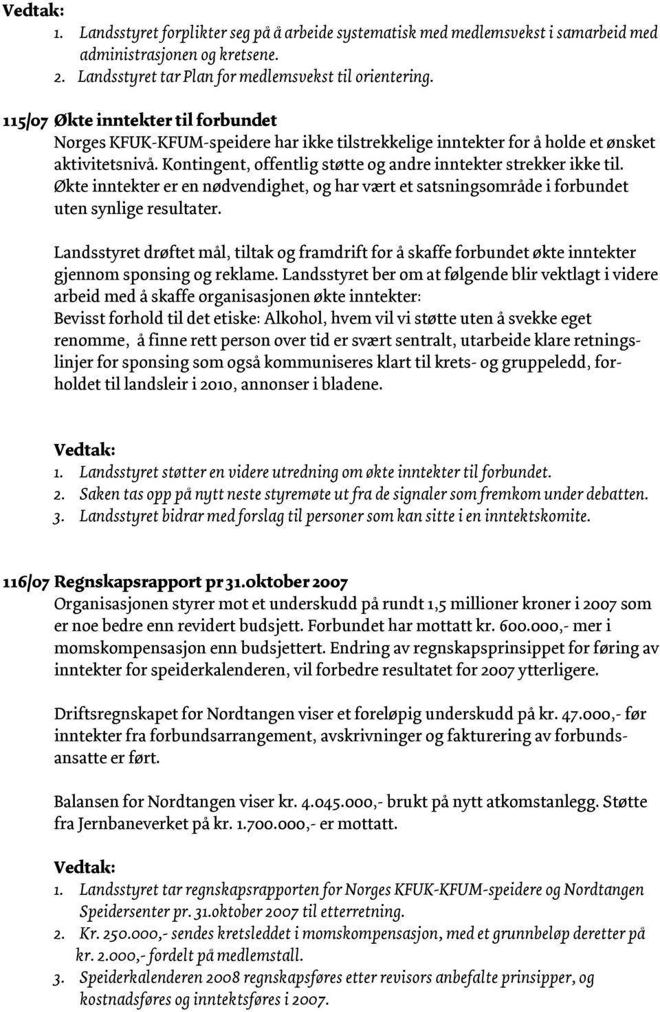 Økte inntekter er en nødvendighet, og har vært et satsningsområde i forbundet uten synlige resultater.