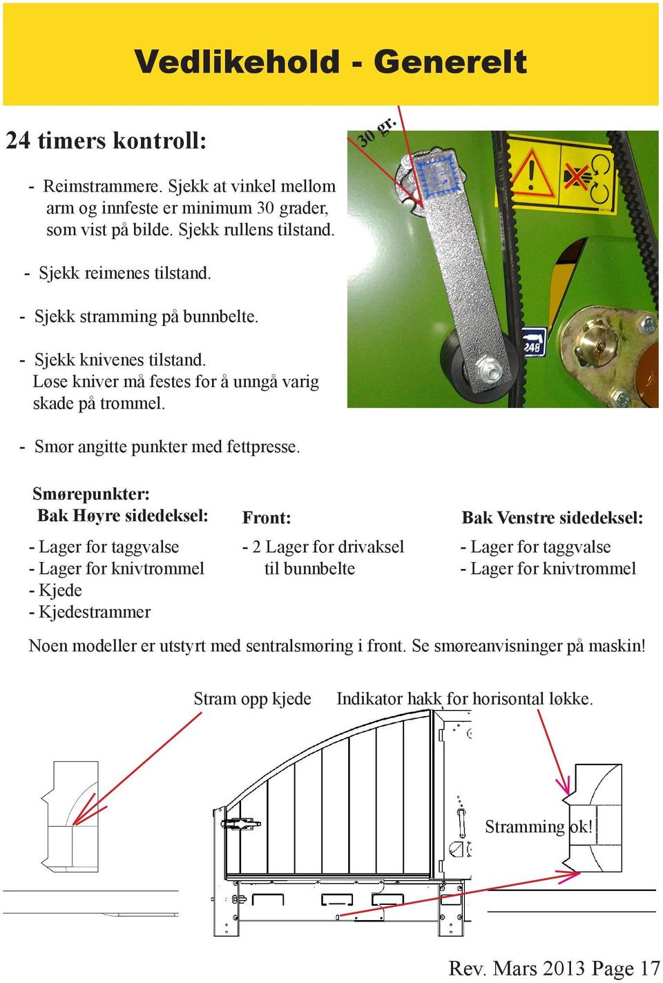 Smørepunkter: Bak Høyre sidedeksel: - Lager for taggvalse - Lager for knivtrommel - Kjede - Kjedestrammer Front: - Lager for drivaksel til bunnbelte Bak Venstre sidedeksel: - Lager for