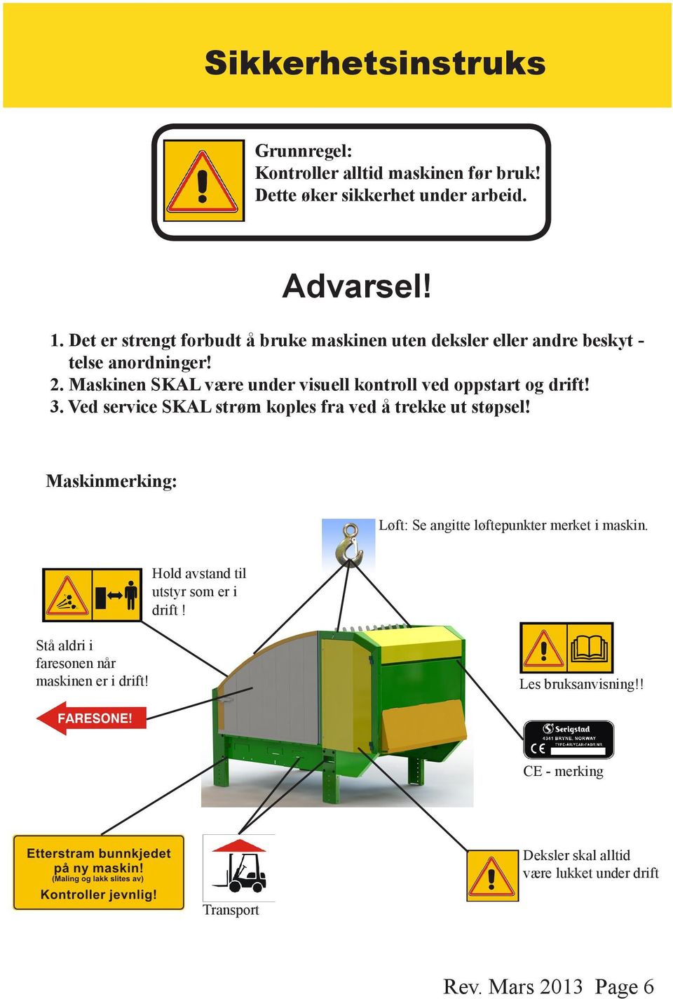 . Maskinen SKAL være under visuell kontroll ved oppstart og drift!. Ved service SKAL strøm koples fra ved å trekke ut støpsel!