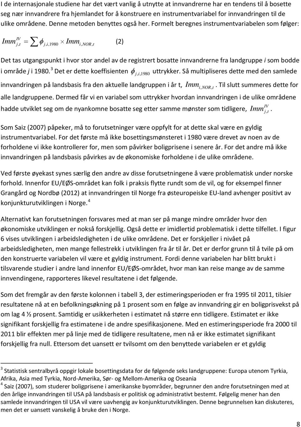 Formelt beregnes instrumentvariabelen som følger: IV Imm j, t = φ j, i,1980 Immi, NOR, t (2) Det tas utgangspunkt i hvor stor andel av de registrert bosatte innvandrerne fra landgruppe i som bodde i