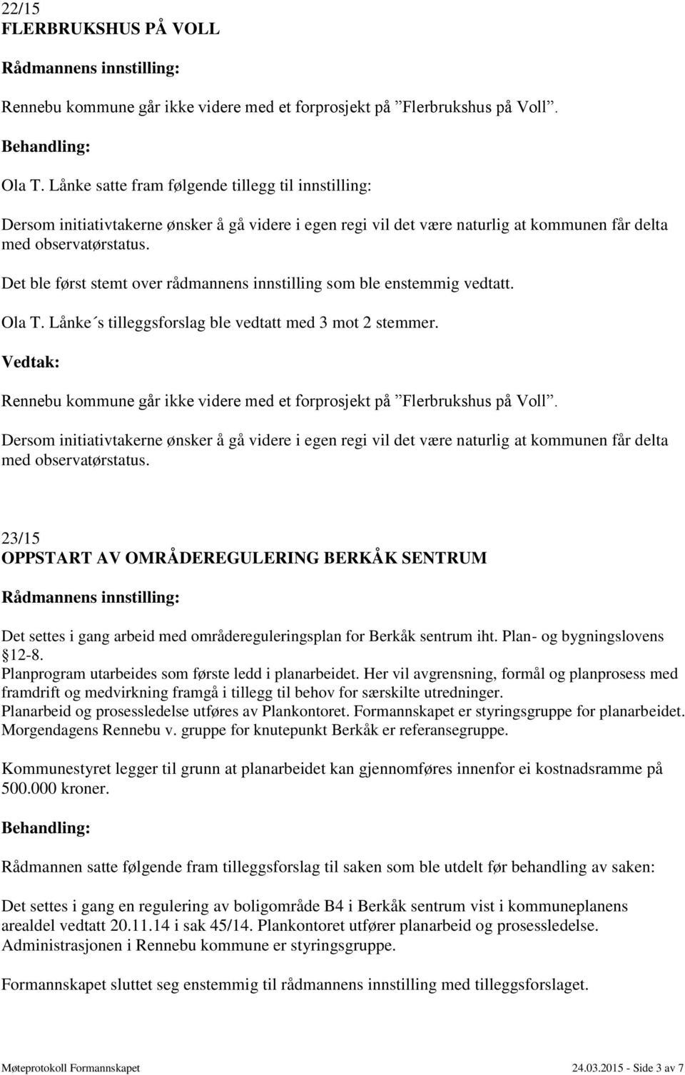 Det ble først stemt over rådmannens innstilling som ble enstemmig vedtatt. Ola T. Lånke s tilleggsforslag ble vedtatt med 3 mot 2 stemmer.