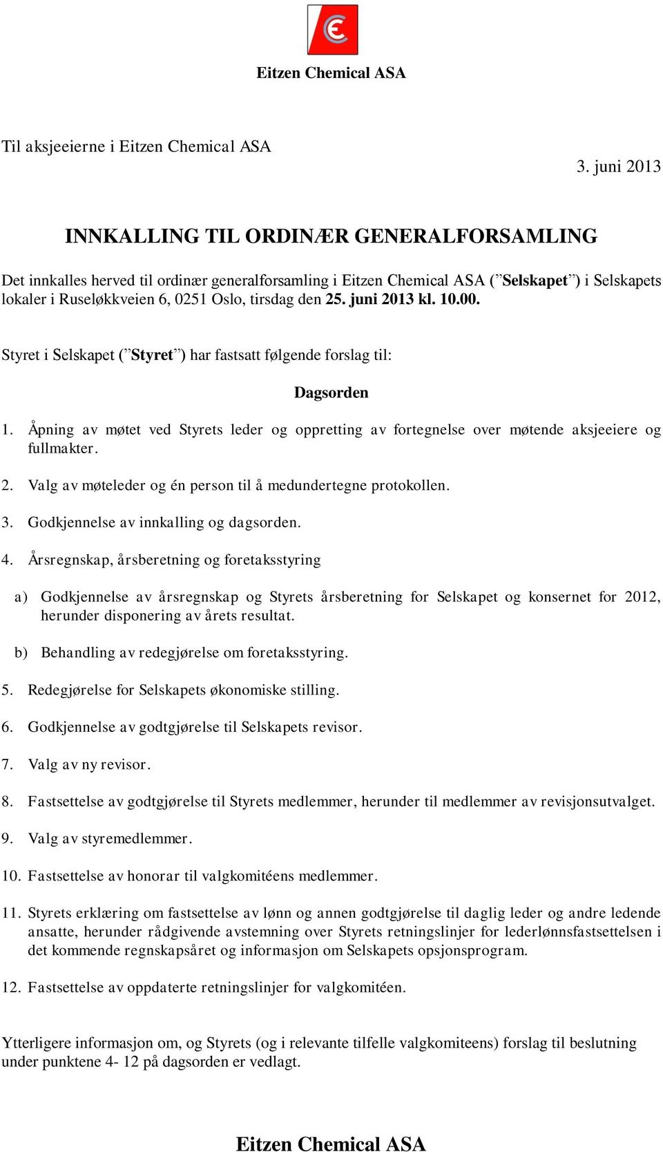 10.00. Styret i Selskapet ( Styret ) har fastsatt følgende forslag til: Dagsorden 1. Åpning av møtet ved Styrets leder og oppretting av fortegnelse over møtende aksjeeiere og fullmakter. 2.