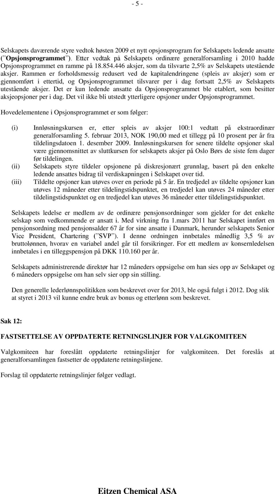 Rammen er forholdsmessig redusert ved de kapitalendringene (spleis av aksjer) som er gjennomført i ettertid, og Opsjonsprogrammet tilsvarer per i dag fortsatt 2,5% av Selskapets utestående aksjer.