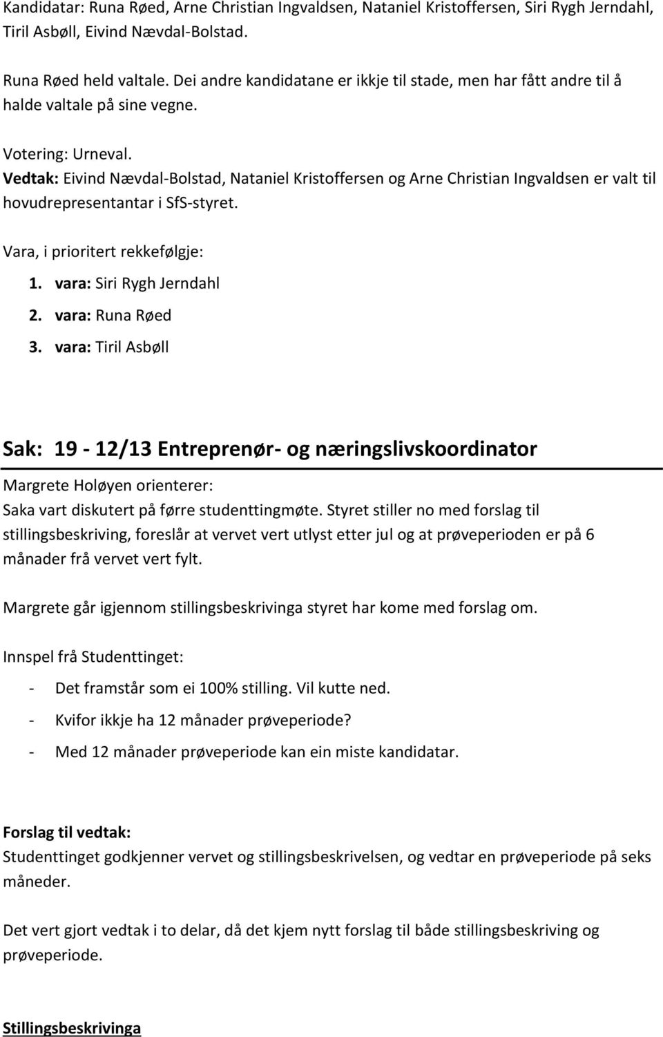 Vedtak: Eivind Nævdal-Bolstad, Nataniel Kristoffersen og Arne Christian Ingvaldsen er valt til hovudrepresentantar i SfS-styret. Vara, i prioritert rekkefølgje: 1. vara: Siri Rygh Jerndahl 2.